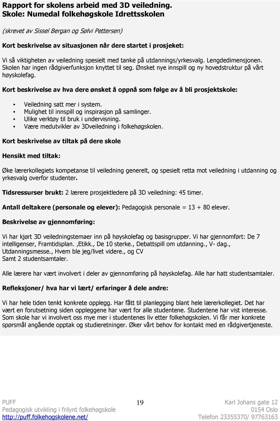 tanke på utdannings/yrkesvalg. Lengdedimensjonen. Skolen har ingen rådgiverfunksjon knyttet til seg. Ønsket nye innspill og ny hovedstruktur på vårt høyskolefag.