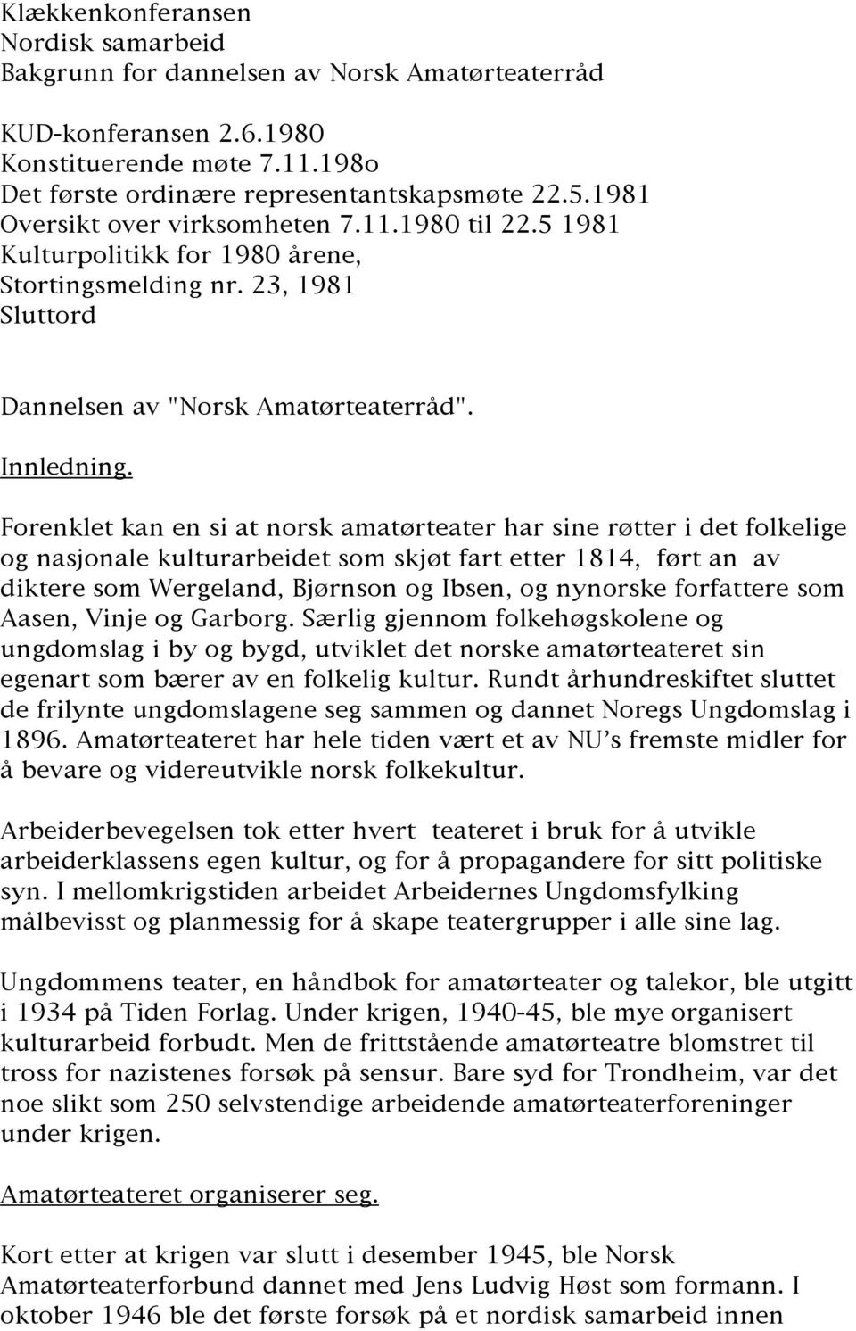 Forenklet kan en si at norsk amatørteater har sine røtter i det folkelige og nasjonale kulturarbeidet som skjøt fart etter 1814, ført an av diktere som Wergeland, Bjørnson og Ibsen, og nynorske