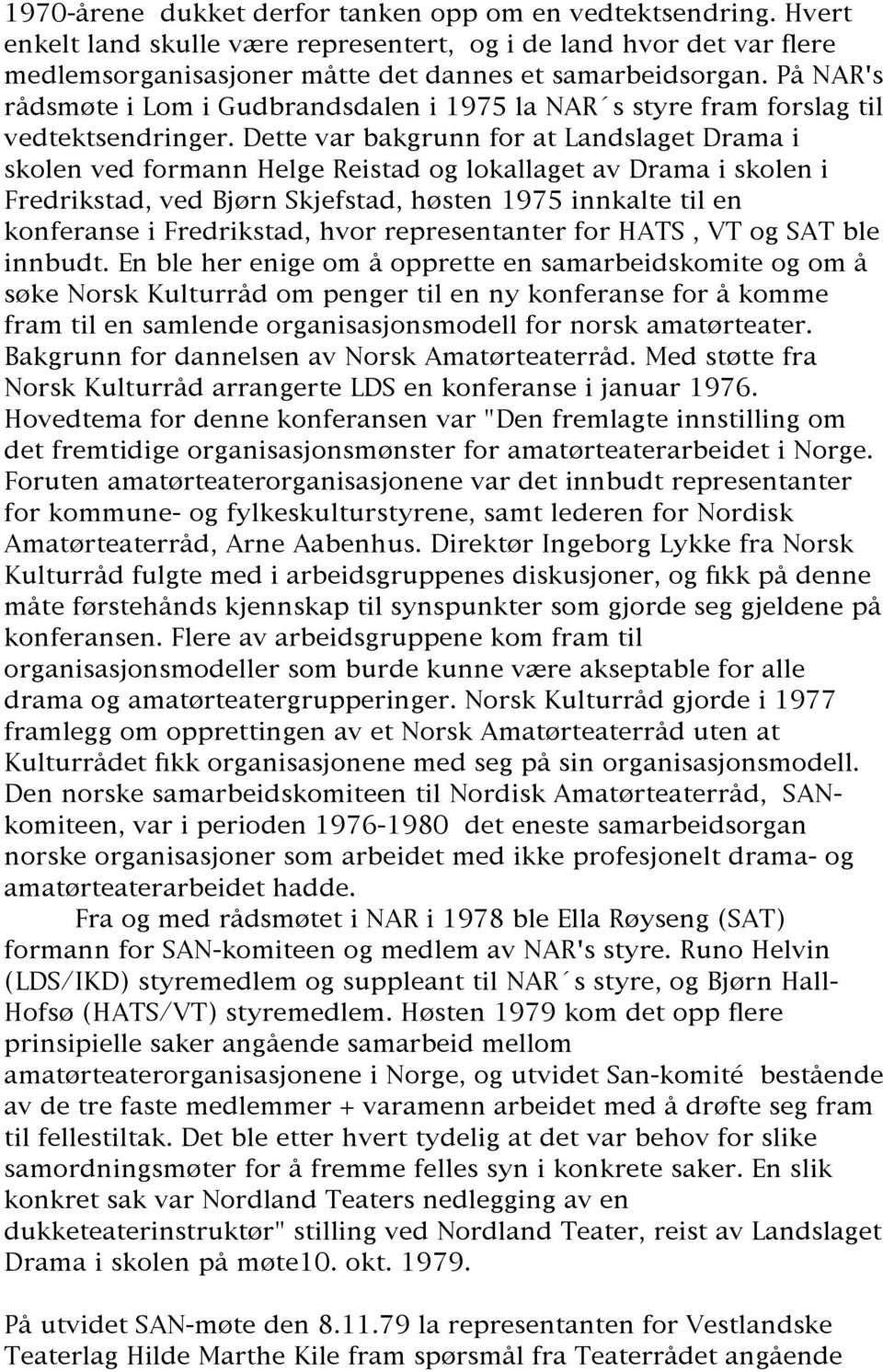 Dette var bakgrunn for at Landslaget Drama i skolen ved formann Helge Reistad og lokallaget av Drama i skolen i Fredrikstad, ved Bjørn Skjefstad, høsten 1975 innkalte til en konferanse i Fredrikstad,