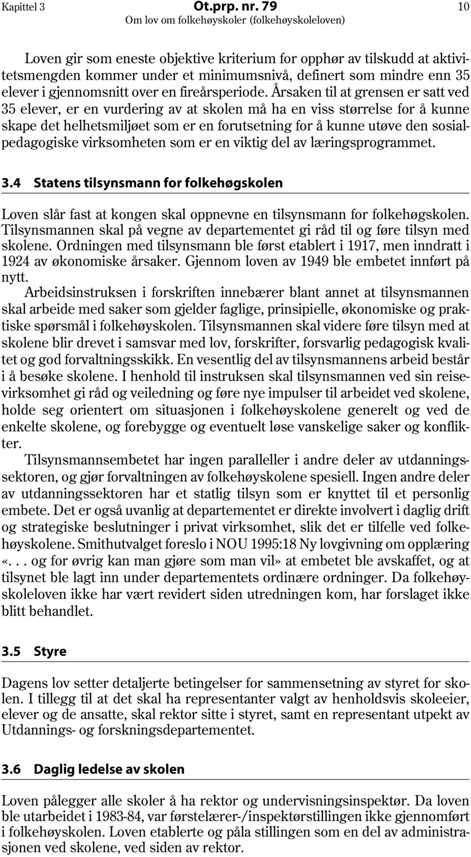 Årsaken til at grensen er satt ved 35 elever, er en vurdering av at skolen må ha en viss størrelse for å kunne skape det helhetsmiljøet som er en forutsetning for å kunne utøve den sosialpedagogiske