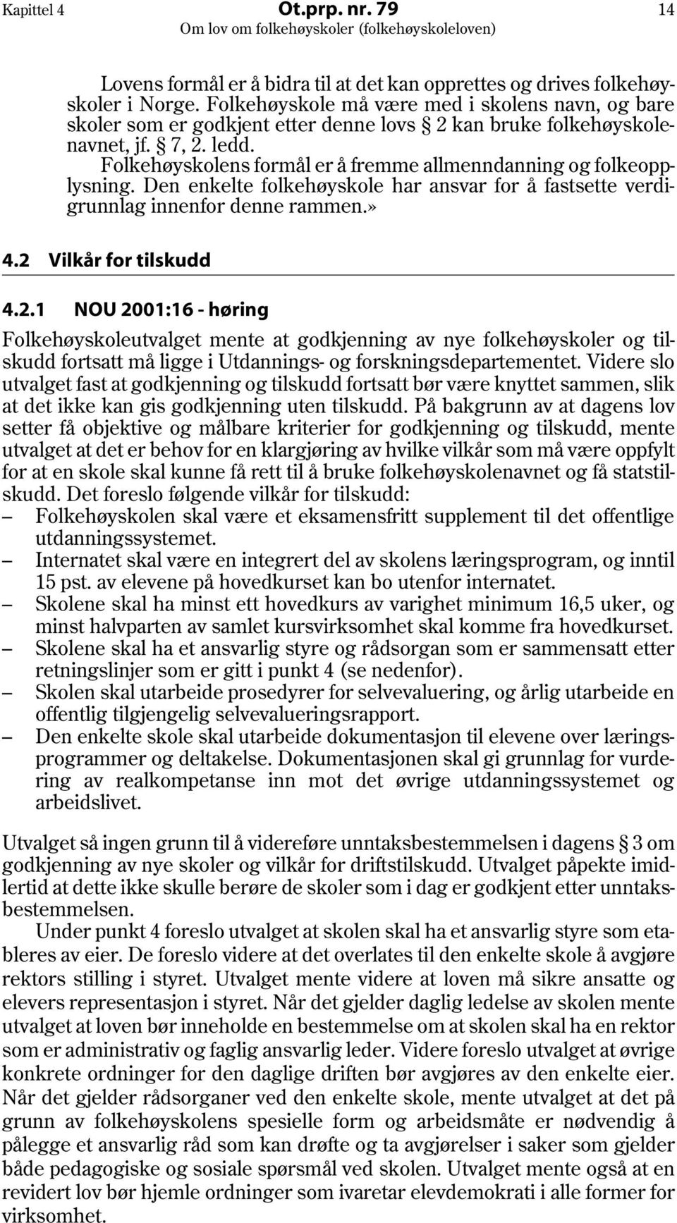 Folkehøyskolens formål er å fremme allmenndanning og folkeopplysning. Den enkelte folkehøyskole har ansvar for å fastsette verdigrunnlag innenfor denne rammen.» 4.2 