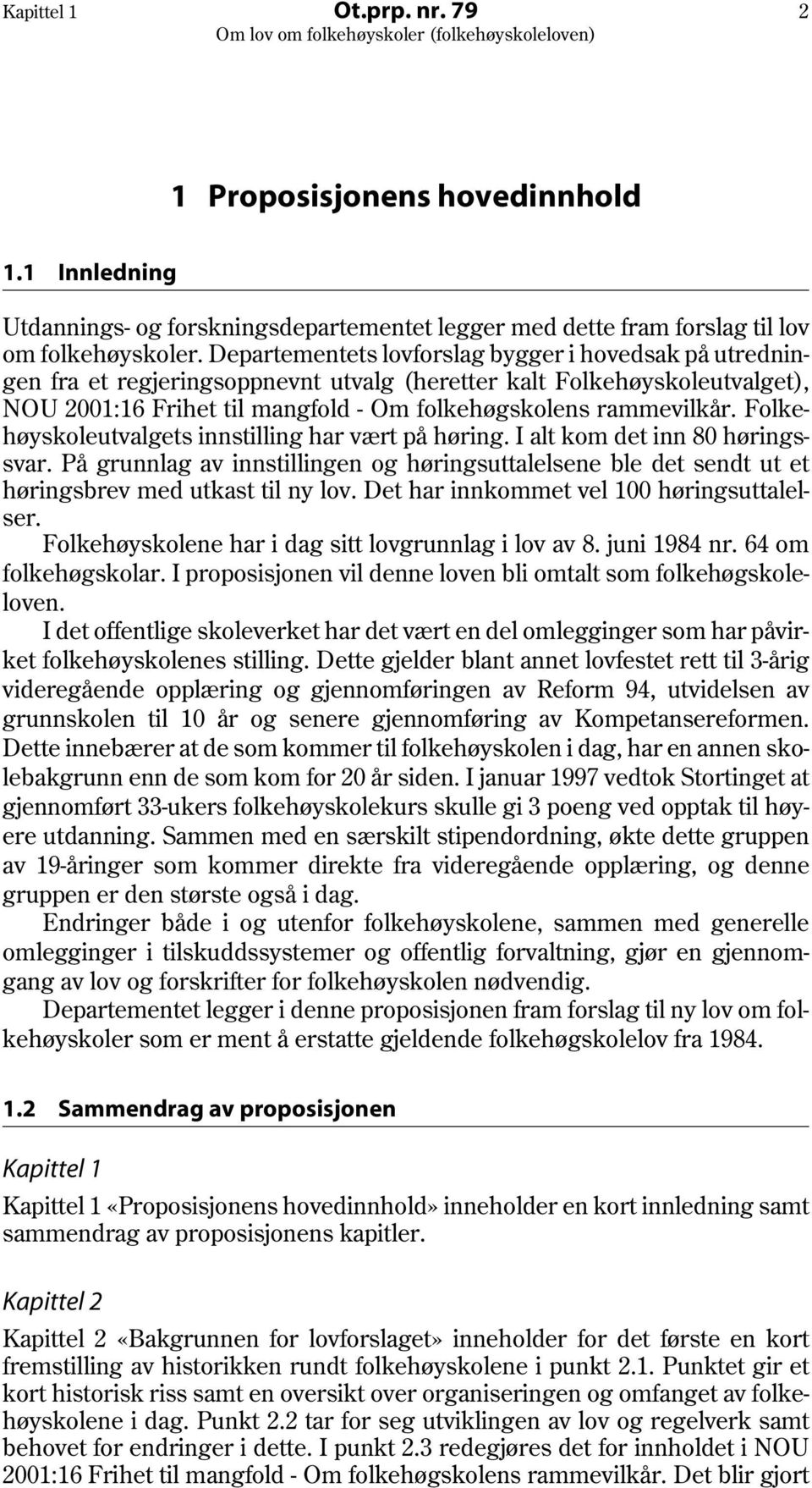 Folkehøyskoleutvalgets innstilling har vært på høring. I alt kom det inn 80 høringssvar. På grunnlag av innstillingen og høringsuttalelsene ble det sendt ut et høringsbrev med utkast til ny lov.