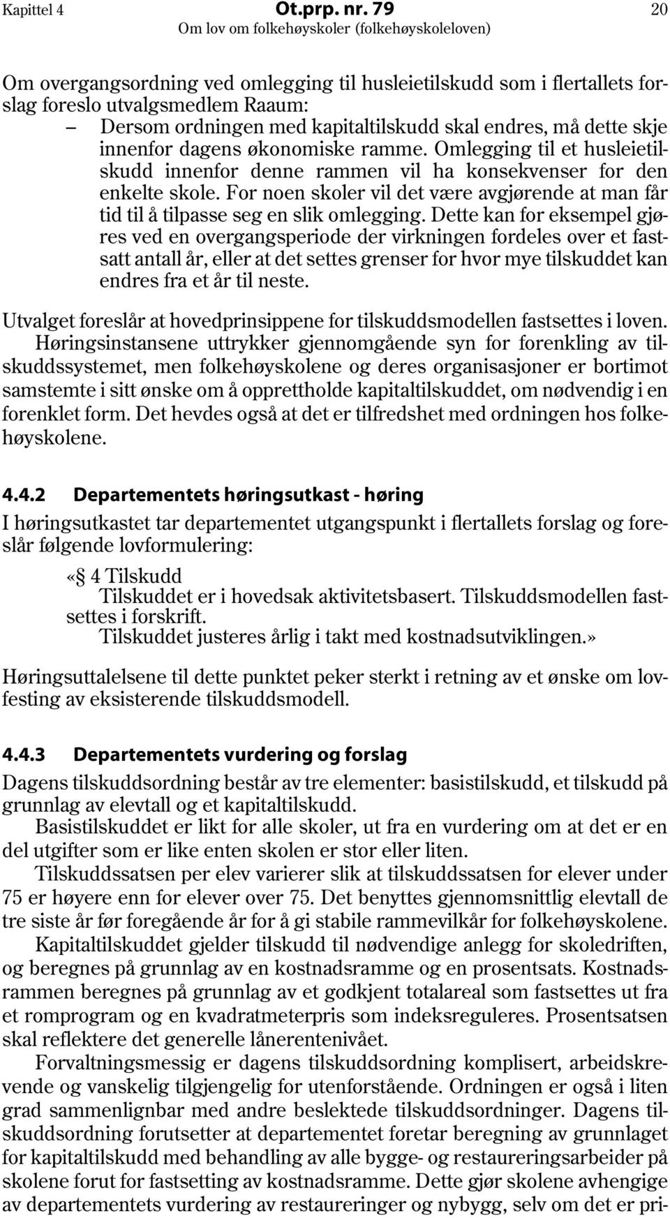 økonomiske ramme. Omlegging til et husleietilskudd innenfor denne rammen vil ha konsekvenser for den enkelte skole.