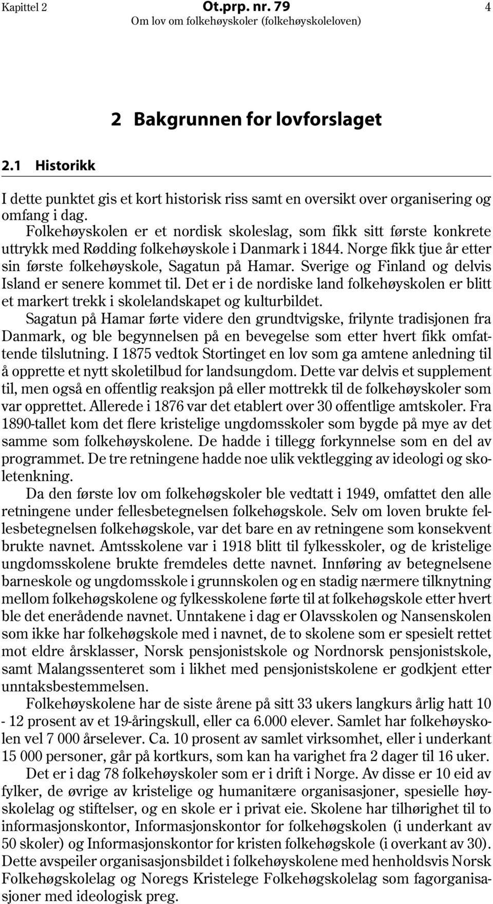 Sverige og Finland og delvis Island er senere kommet til. Det er i de nordiske land folkehøyskolen er blitt et markert trekk i skolelandskapet og kulturbildet.