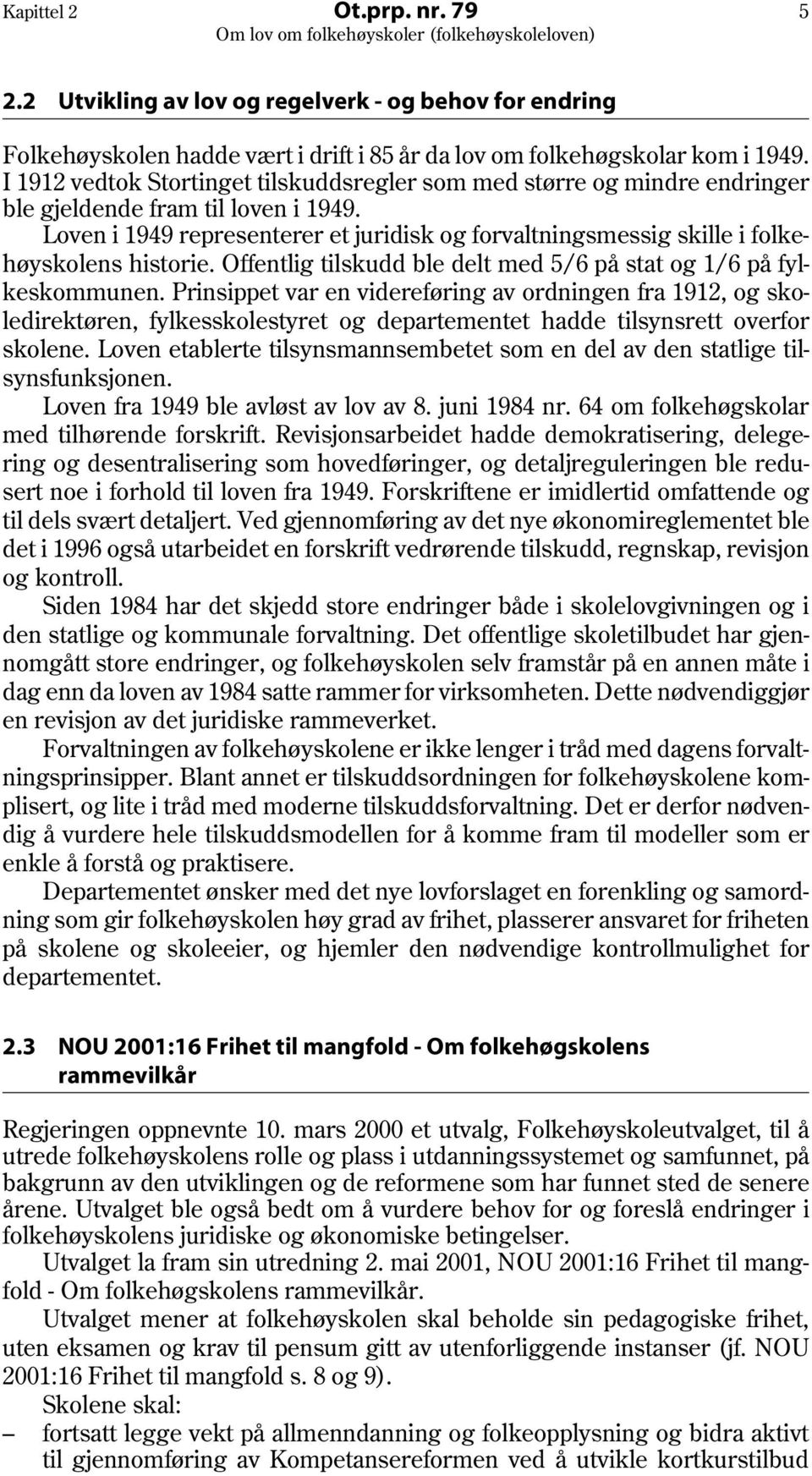 Loven i 1949 representerer et juridisk og forvaltningsmessig skille i folkehøyskolens historie. Offentlig tilskudd ble delt med 5/6 på stat og 1/6 på fylkeskommunen.