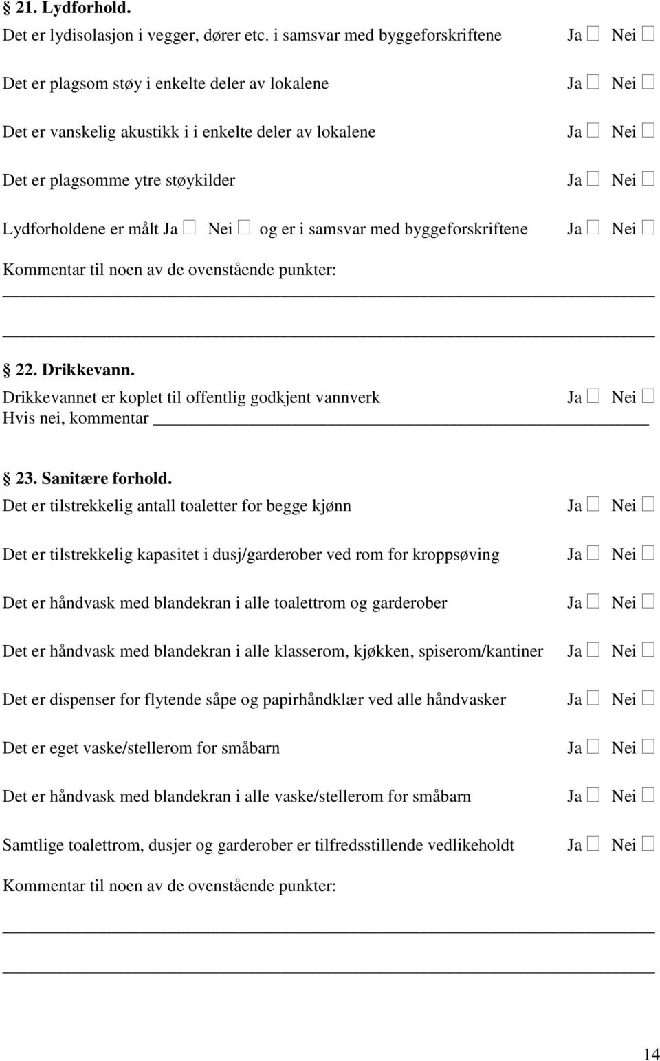 samsvar med byggeforskriftene 22. Drikkevann. Drikkevannet er koplet til offentlig godkjent vannverk Hvis nei, kommentar 23. Sanitære forhold.