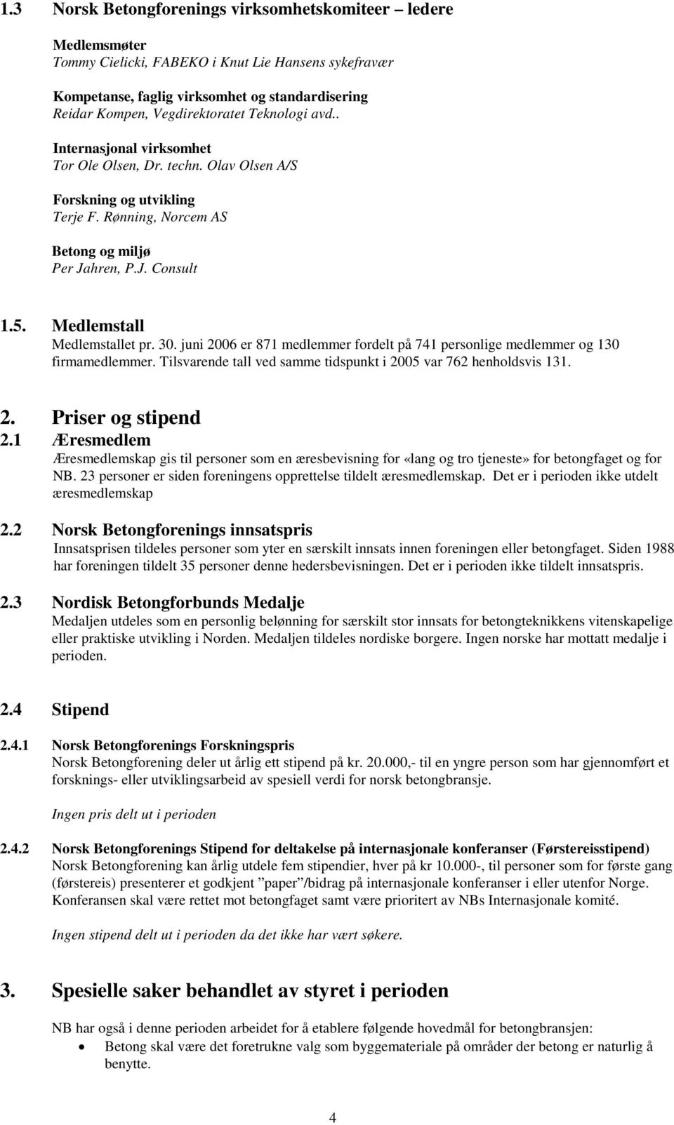 Medlemstall Medlemstallet pr. 30. juni 2006 er 871 medlemmer fordelt på 741 personlige medlemmer og 130 firmamedlemmer. Tilsvarende tall ved samme tidspunkt i 2005 var 762 henholdsvis 131. 2. Priser og stipend 2.