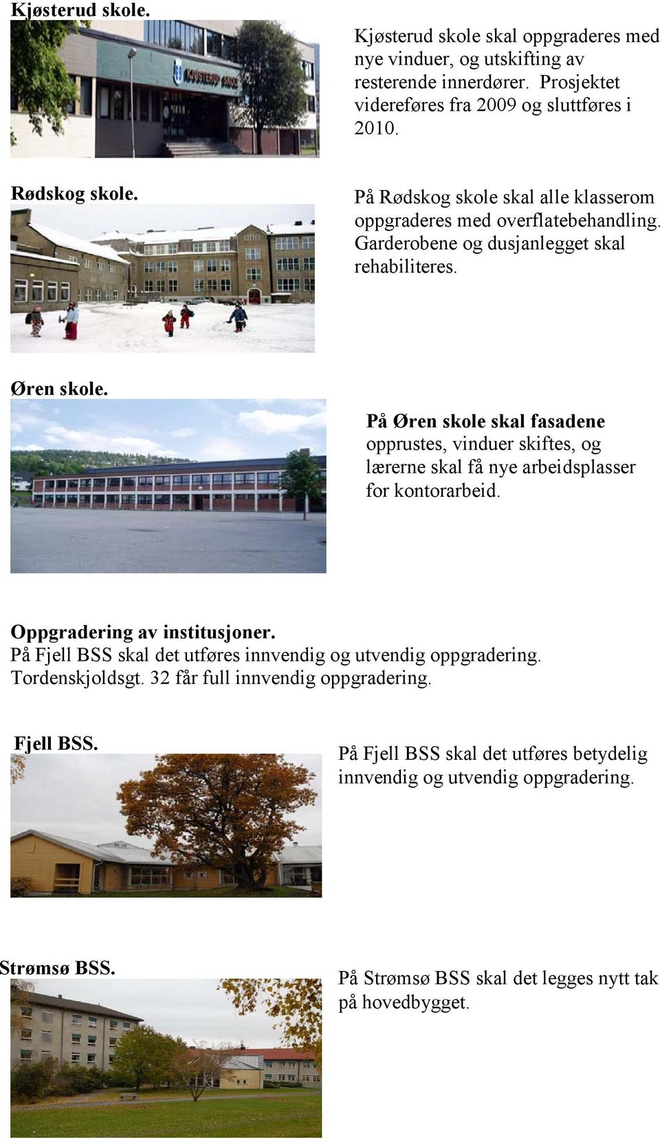 På Øren skole skal fasadene opprustes, vinduer skiftes, og lærerne skal få nye arbeidsplasser for kontorarbeid. Oppgradering av institusjoner.