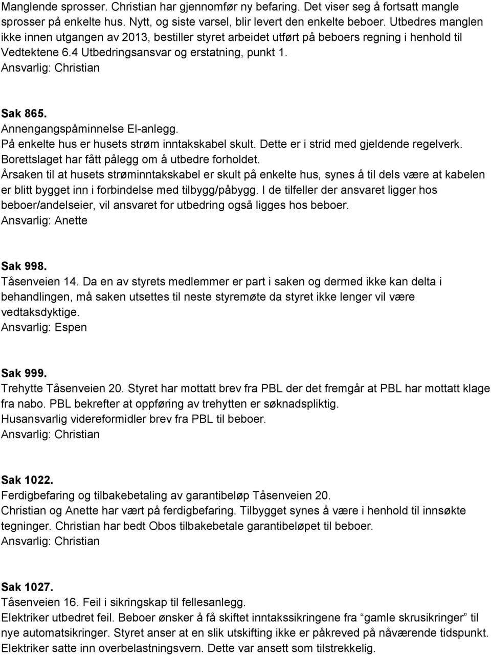 Annengangspåminnelse El anlegg. På enkelte hus er husets strøm inntakskabel skult. Dette er i strid med gjeldende regelverk. Borettslaget har fått pålegg om å utbedre forholdet.