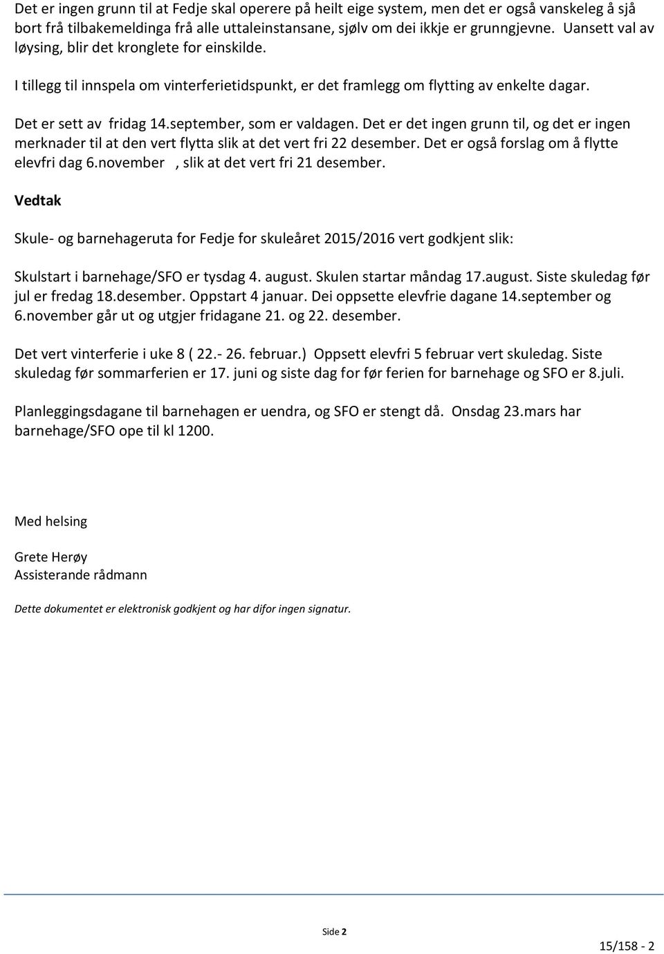 september, som er valdagen. Det er det ingen grunn til, og det er ingen merknader til at den vert flytta slik at det vert fri 22 desember. Det er også forslag om å flytte elevfri dag 6.