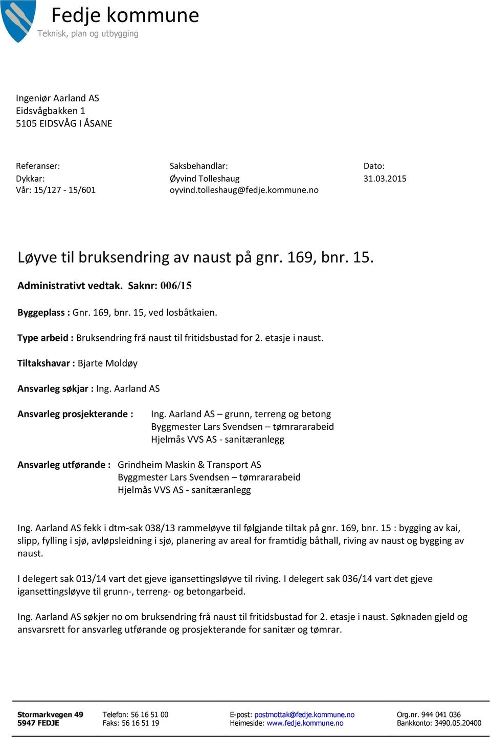 Type arbeid : Bruksendring frå naust til fritidsbustad for 2. etasje i naust. Tiltakshavar : Bjarte Moldøy Ansvarleg søkjar : Ing. Aarland AS Ansvarleg prosjekterande : Ing.