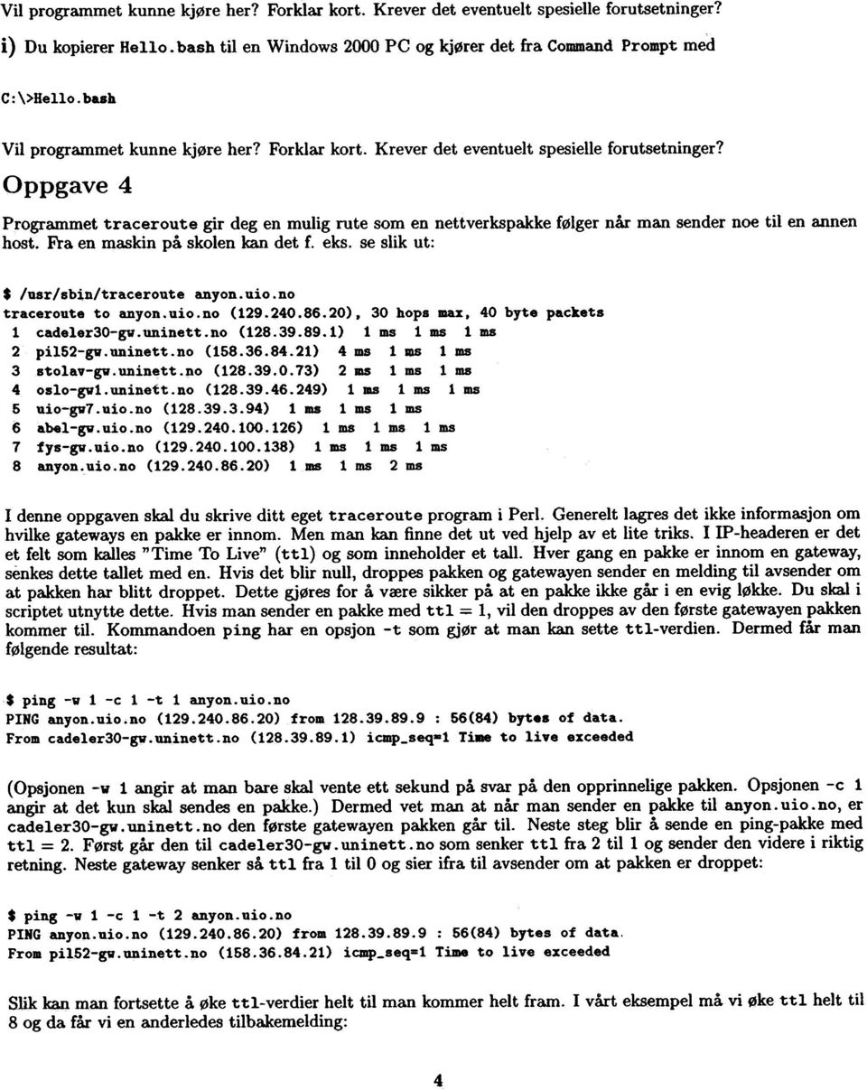 Oppgave 4 Programmet traceroute gir deg en mulig rute som en nett verks pakke følger når man sender noe til en annen host. Fra en maskin på skolen kan det f. eks.