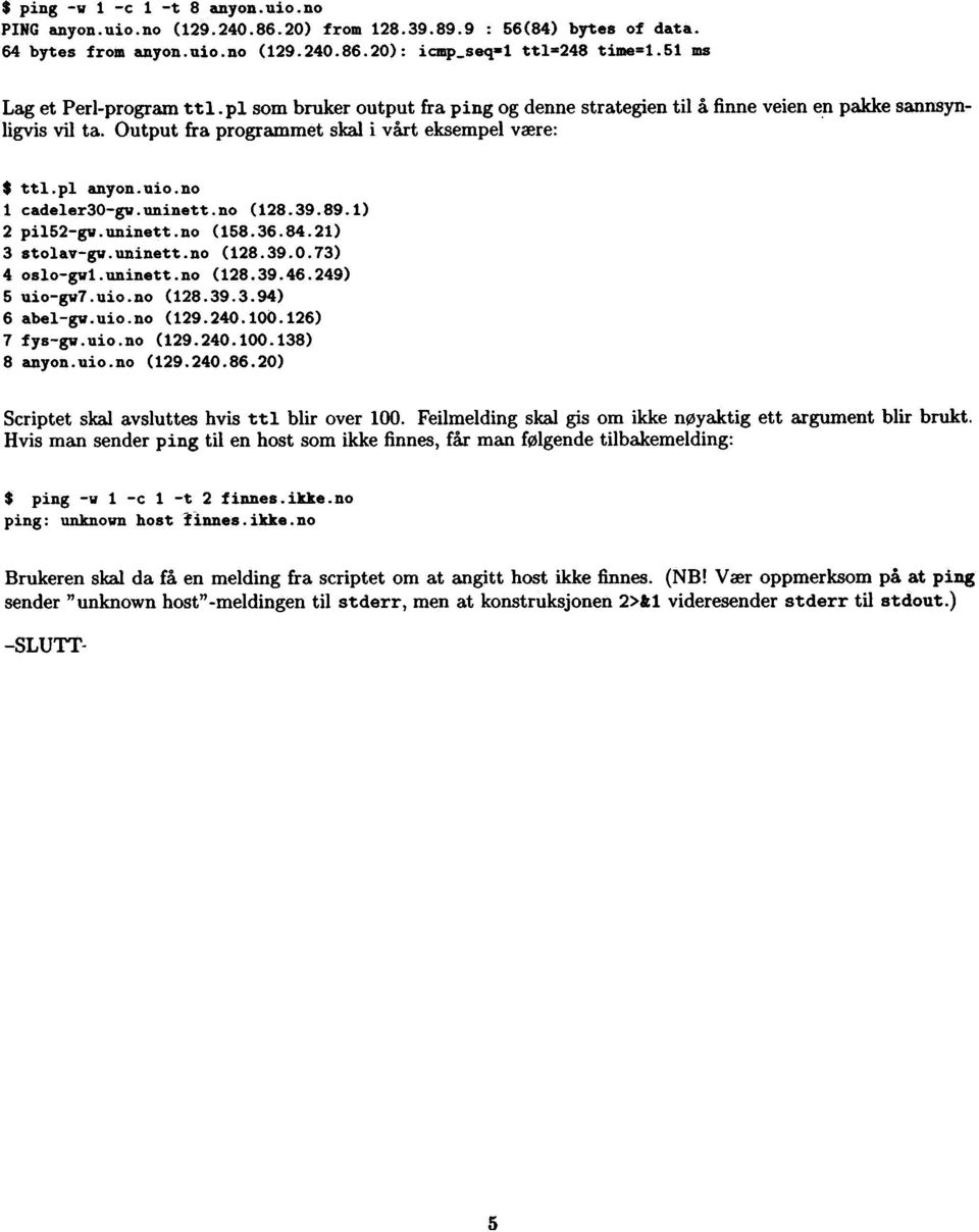 no 1 cadeler30-gv.uninett.no (128.39.89.1) 2 pi152-gv.uninett.no (158.36.84.21) 3 stolav-gv.uninett.no (128.39.0.73) 4 oslo-gv1.uninett.no (128.39.46.249) 5 uio-gv7.uio.no (128.39.3.94) 6 abel-gv.uio.no (129.