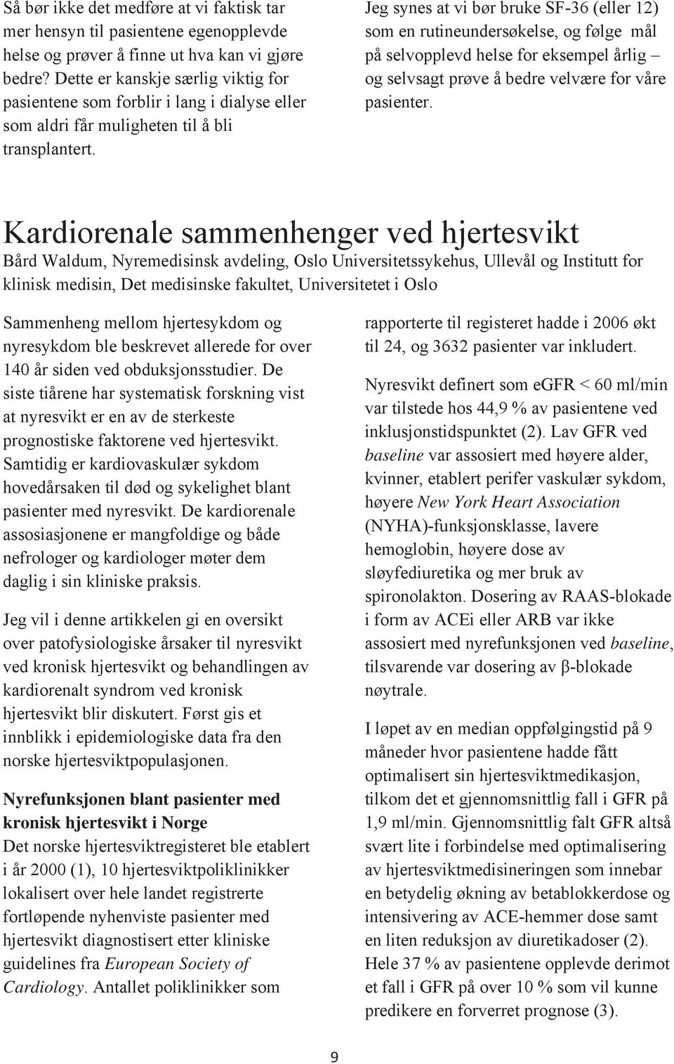 Jeg synes at vi bør bruke SF-36 (eller 12) som en rutineundersøkelse, og følge mål på selvopplevd helse for eksempel årlig og selvsagt prøve å bedre velvære for våre pasienter.