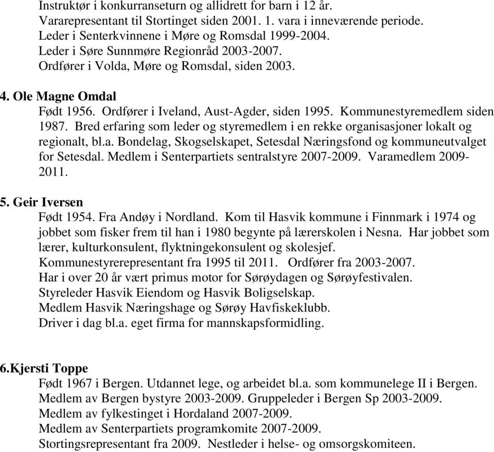 Bred erfaring som leder og styremedlem i en rekke organisasjoner lokalt og regionalt, bl.a. Bondelag, Skogselskapet, Setesdal Næringsfond og kommuneutvalget for Setesdal.