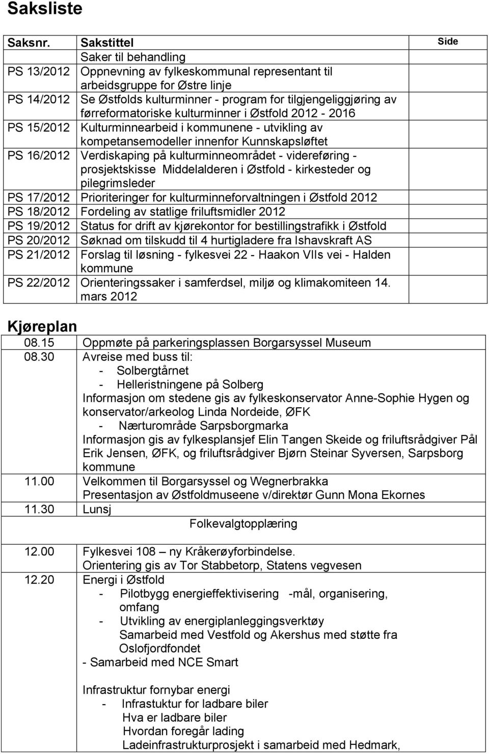 førreformatoriske kulturminner i Østfold 2012-2016 PS 15/2012 Kulturminnearbeid i kommunene - utvikling av kompetansemodeller innenfor Kunnskapsløftet PS 16/2012 Verdiskaping på kulturminneområdet -