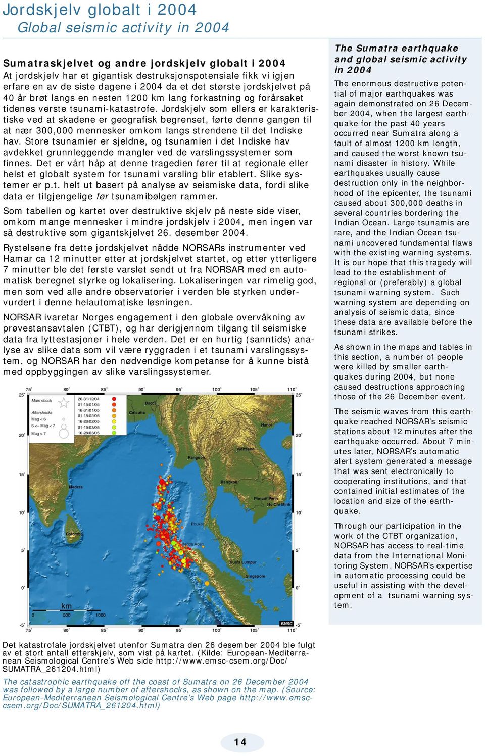 Jordskjelv som ellers er karakteristiske ved at skadene er geografisk begrenset, førte denne gangen til at nær 300,000 mennesker omkom langs strendene til det Indiske hav.