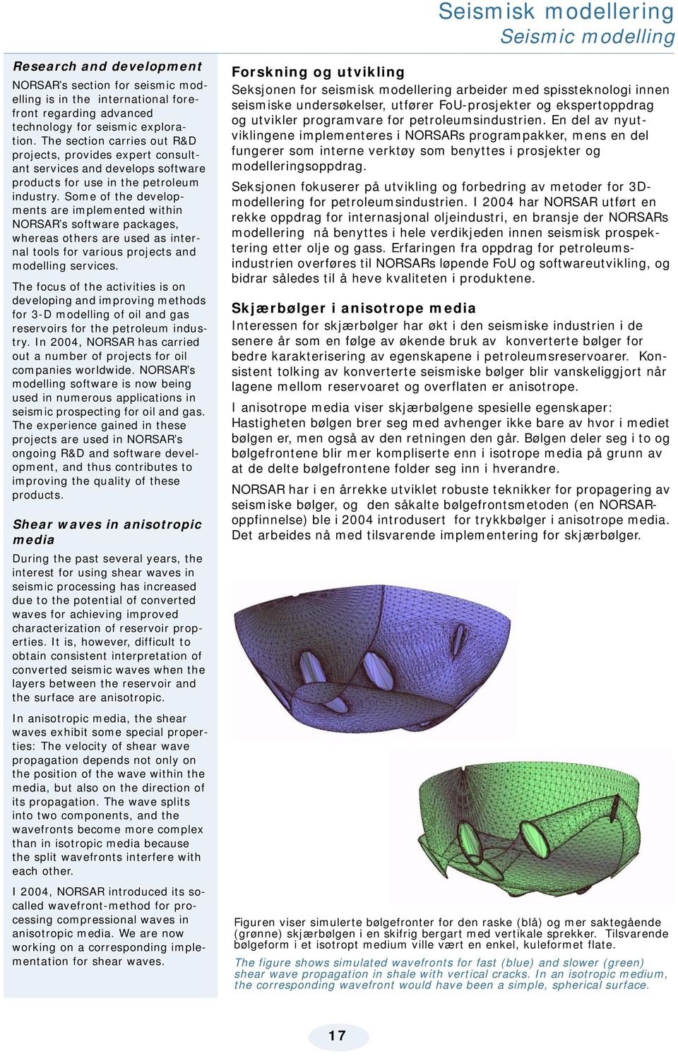 Some of the developments are implemented within NORSAR s software packages, whereas others are used as internal tools for various projects and modelling services.