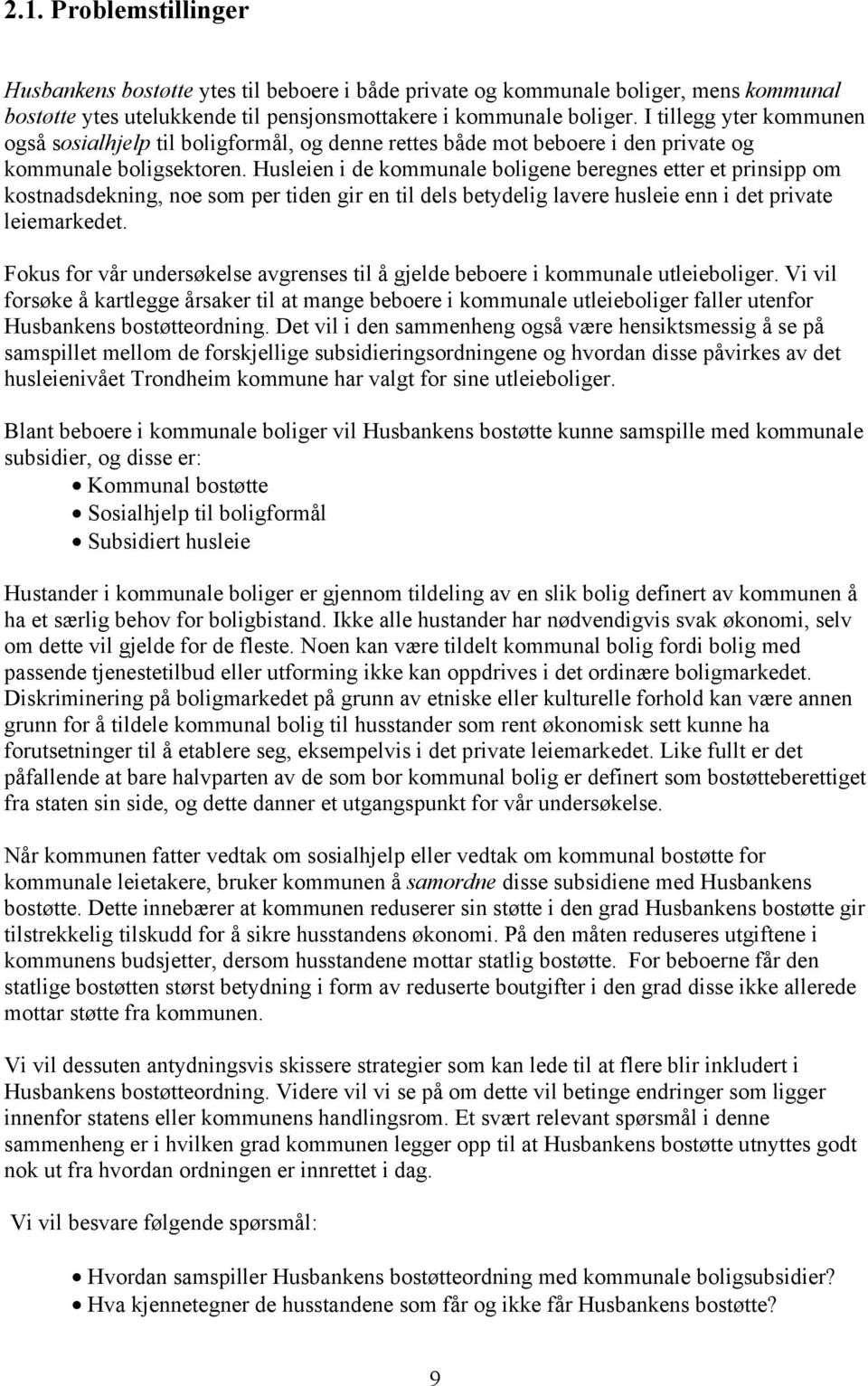 Husleien i de kommunale boligene beregnes etter et prinsipp om kostnadsdekning, noe som per tiden gir en til dels betydelig lavere husleie enn i det private leiemarkedet.