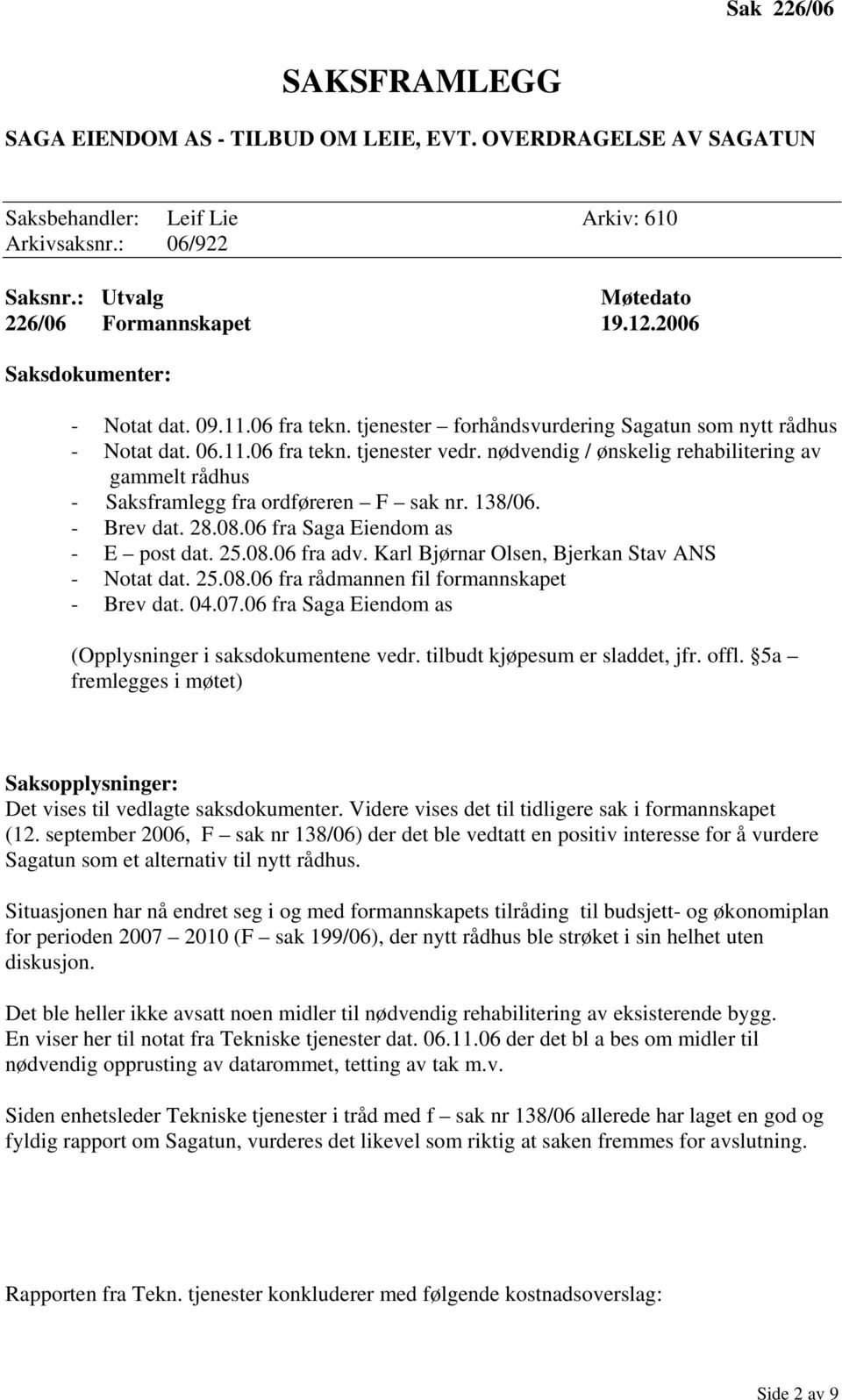 138/06. - Brev dat. 28.08.06 fra Saga Eiendom as - E post dat. 25.08.06 fra adv. Karl Bjørnar Olsen, Bjerkan Stav ANS - Notat dat. 25.08.06 fra rådmannen fil formannskapet - Brev dat. 04.07.