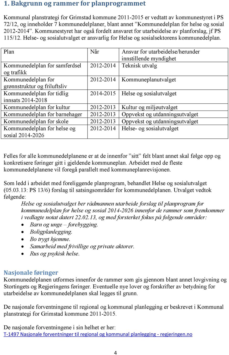 Plan Når Ansvar for utarbeidelse/herunder innstillende myndighet Kommunedelplan for samferdsel 2012-2014 Teknisk utvalg og trafikk Kommunedelplan for 2012-2014 Kommuneplanutvalget grønnstruktur og