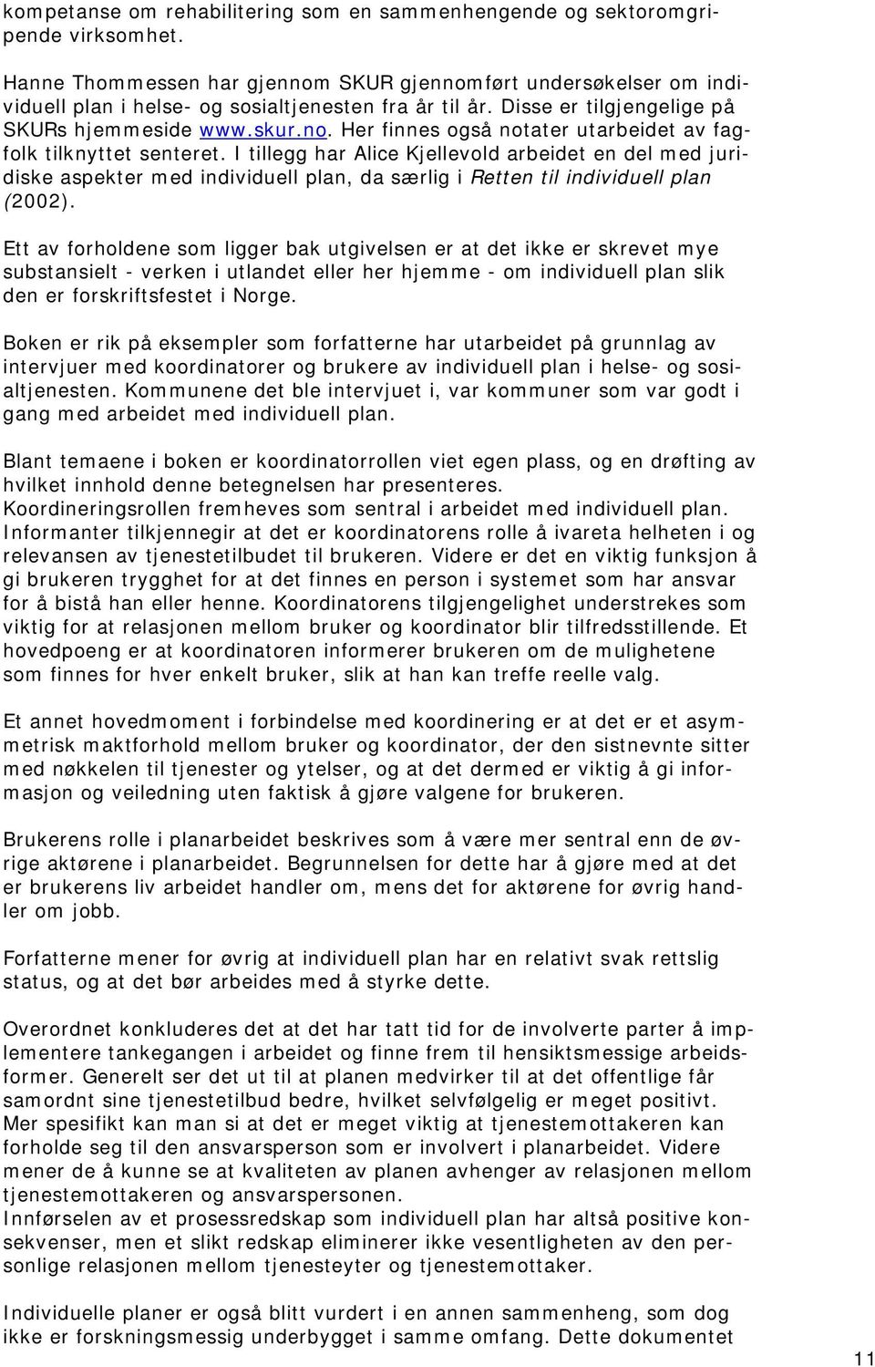 I tillegg har Alice Kjellevld arbeidet en del med juridiske aspekter med individuell plan, da særlig i Retten til individuell plan (2002).