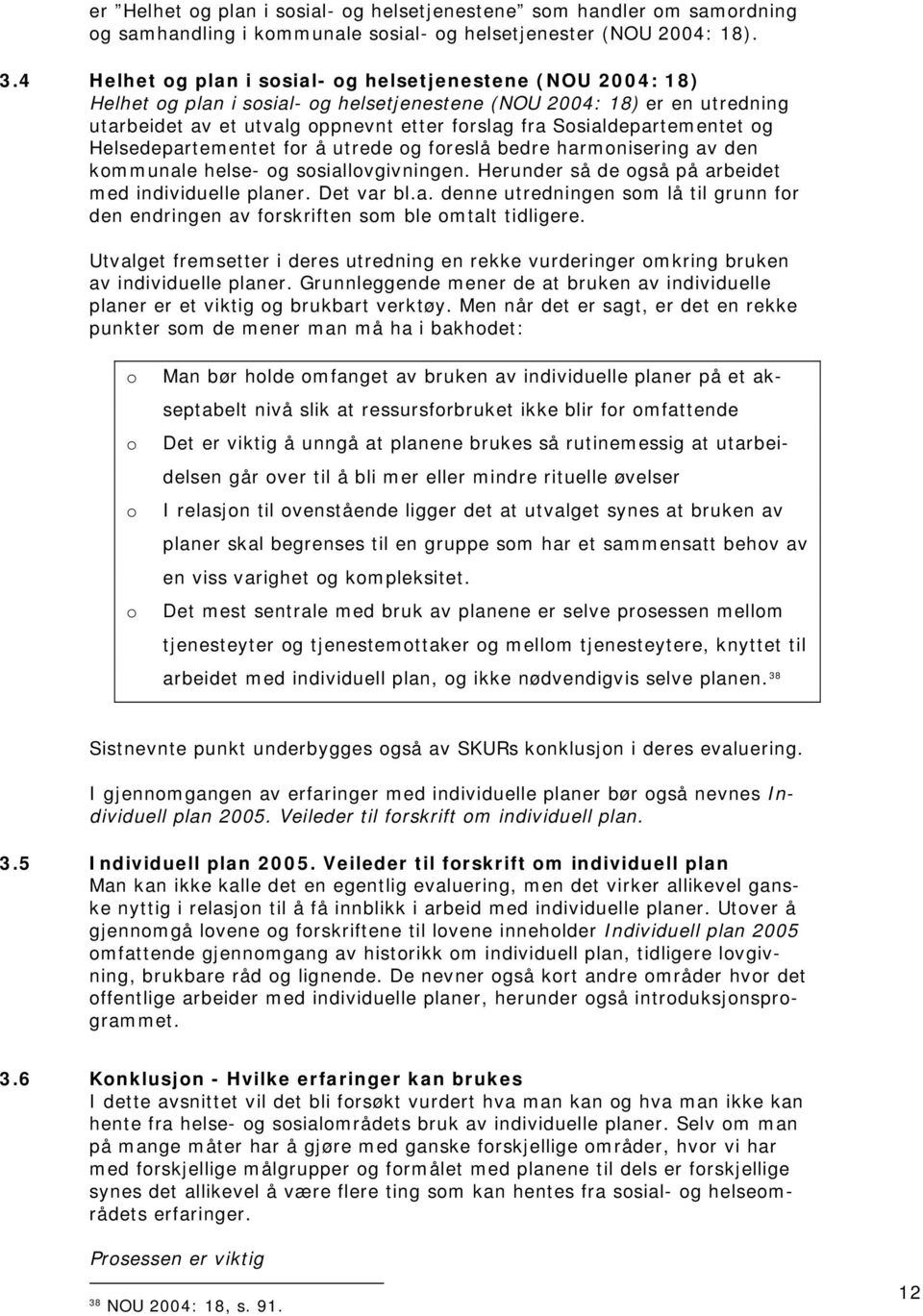 Helsedepartementet fr å utrede g freslå bedre harmnisering av den kmmunale helse- g ssiallvgivningen. Herunder så de gså på arbeidet med individuelle planer. Det var bl.a. denne utredningen sm lå til grunn fr den endringen av frskriften sm ble mtalt tidligere.