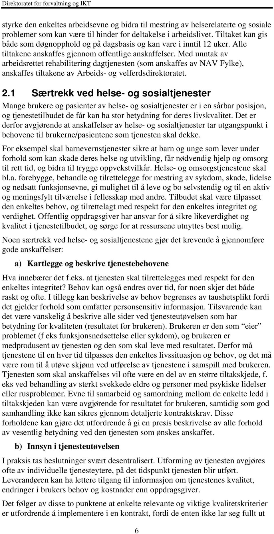 Med unntak av arbeidsrettet rehabilitering dagtjenesten (som anskaffes av NAV Fylke), anskaffes tiltakene av Arbeids- og velferdsdirektoratet. 2.