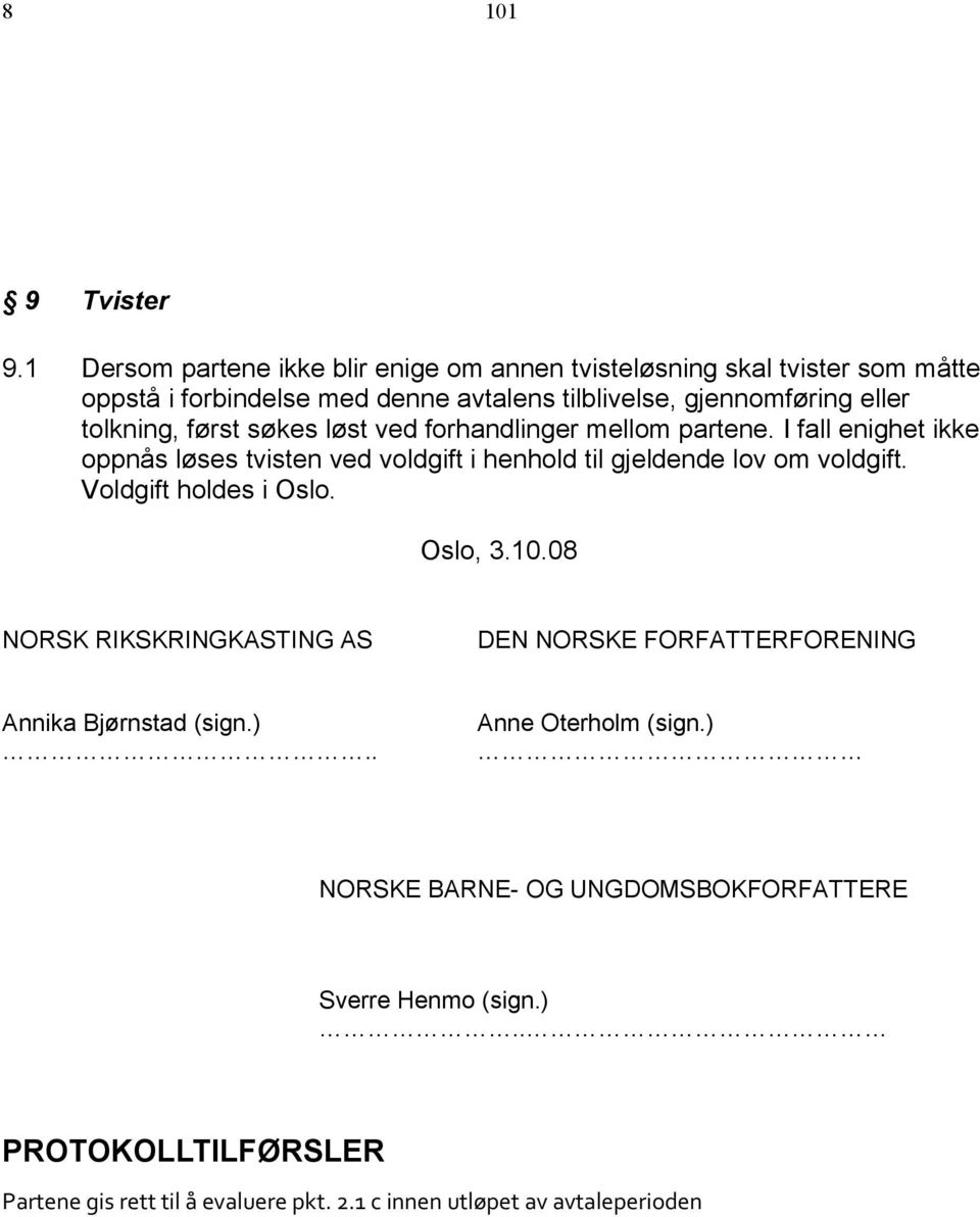 tolkning, først søkes løst ved forhandlinger mellom partene. I fall enighet ikke oppnås løses tvisten ved voldgift i henhold til gjeldende lov om voldgift.