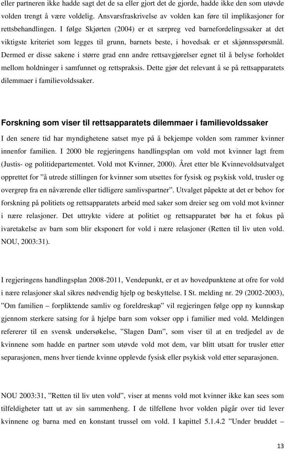 I følge Skjørten (2004) er et særpreg ved barnefordelingssaker at det viktigste kriteriet som legges til grunn, barnets beste, i hovedsak er et skjønnsspørsmål.