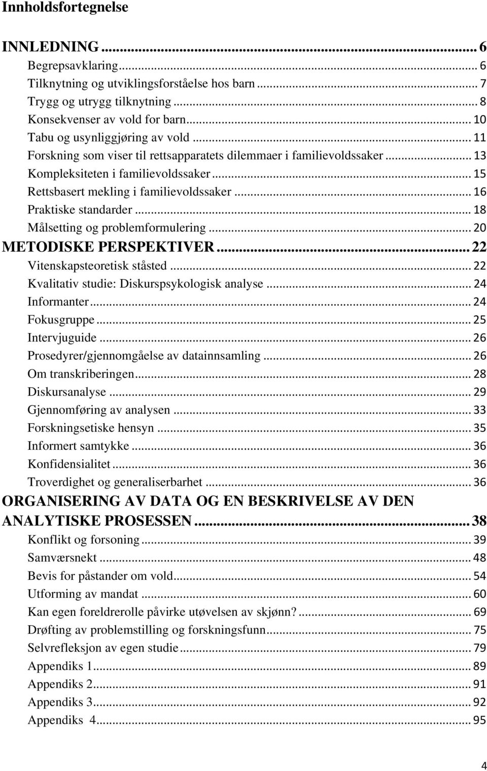 .. 16 Praktiske standarder... 18 Målsetting og problemformulering... 20 METODISKE PERSPEKTIVER... 22 Vitenskapsteoretisk ståsted... 22 Kvalitativ studie: Diskurspsykologisk analyse... 24 Informanter.