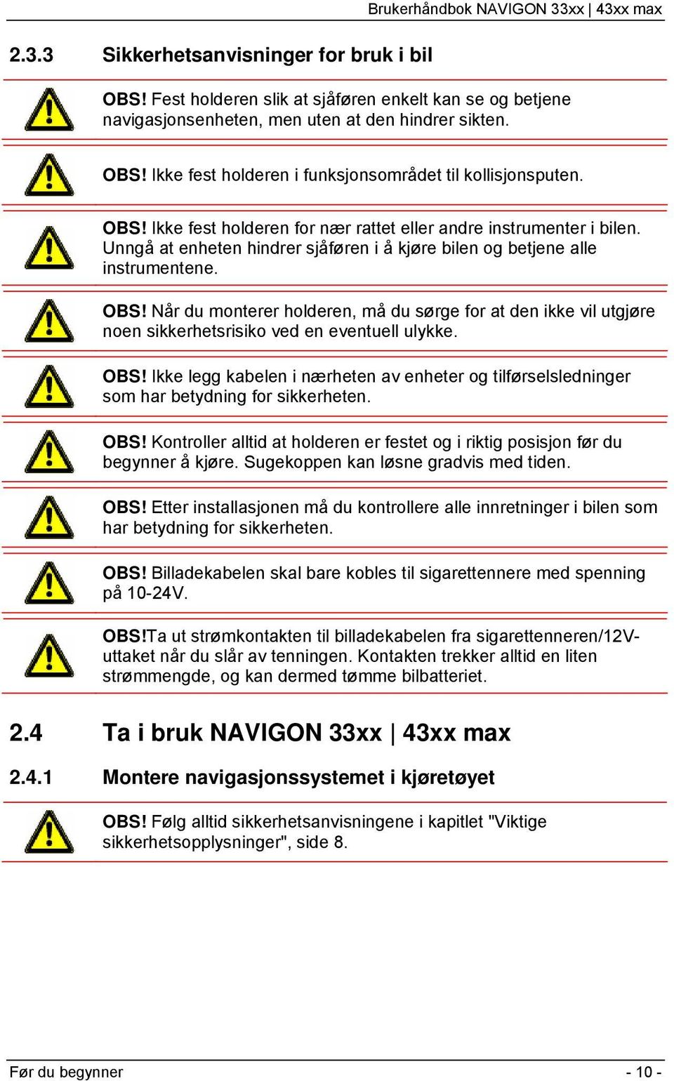 Når du monterer holderen, må du sørge for at den ikke vil utgjøre noen sikkerhetsrisiko ved en eventuell ulykke. OBS!