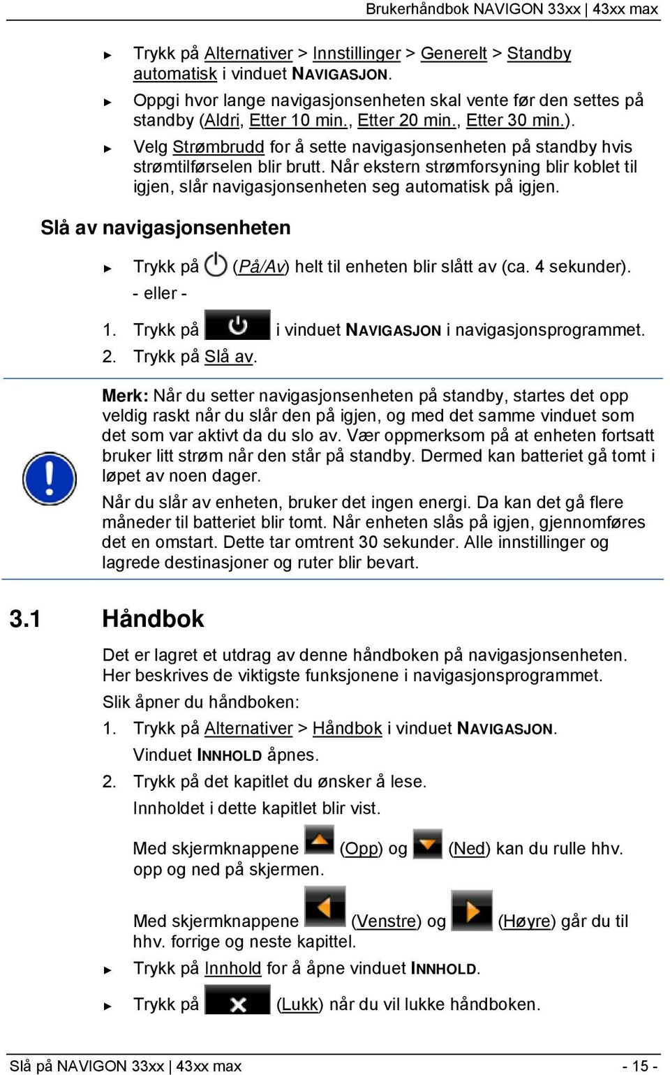 Når ekstern strømforsyning blir koblet til igjen, slår navigasjonsenheten seg automatisk på igjen. Slå av navigasjonsenheten Trykk på (På/Av) helt til enheten blir slått av (ca. 4 sekunder).