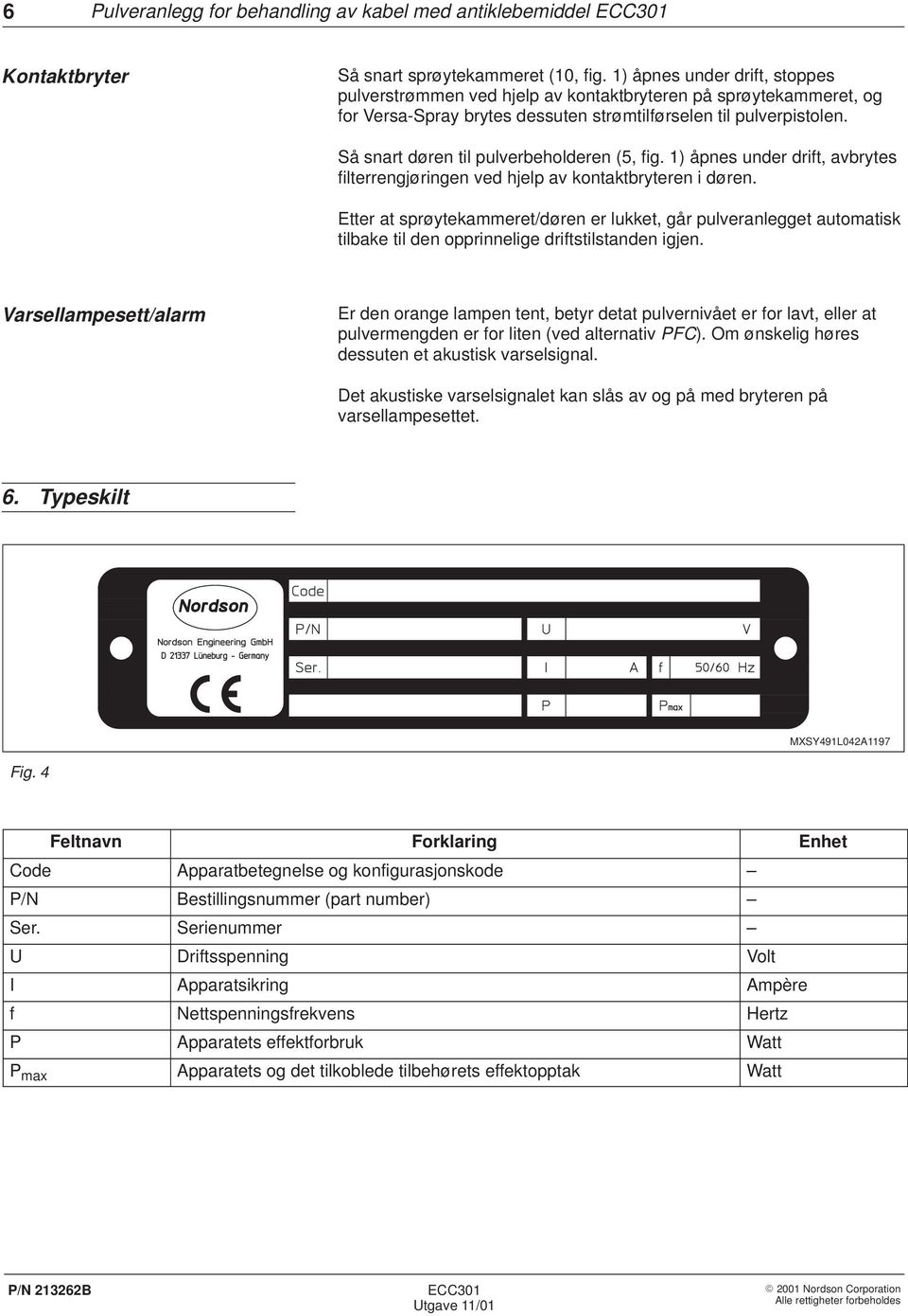 Så snart døren til pulverbeholderen (5, fig. 1) åpnes under drift, avbrytes filterrengjøringen ved hjelp av kontaktbryteren i døren.