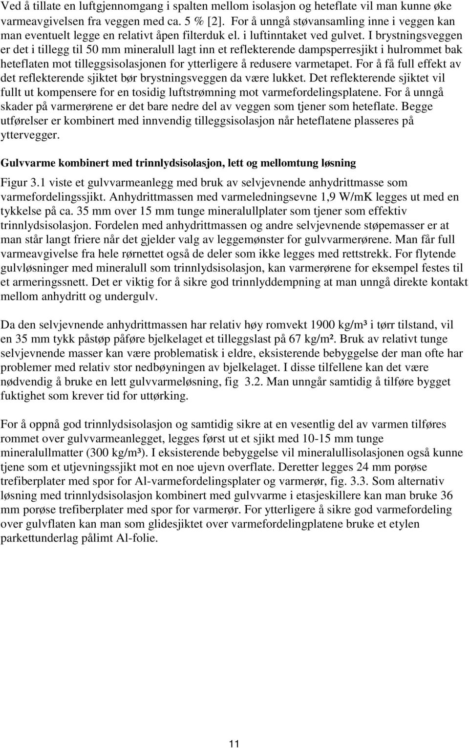 I brystningsveggen er det i tillegg til 50 mm mineralull lagt inn et reflekterende dampsperresjikt i hulrommet bak heteflaten mot tilleggsisolasjonen for ytterligere å redusere varmetapet.