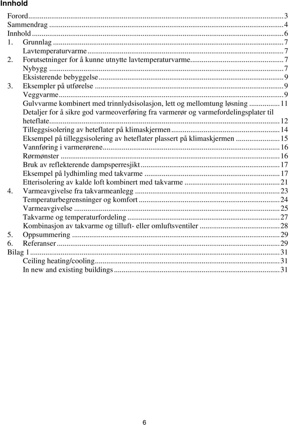 ..11 Detaljer for å sikre god varmeoverføring fra varmerør og varmefordelingsplater til heteflate...12 Tilleggsisolering av heteflater på klimaskjermen.