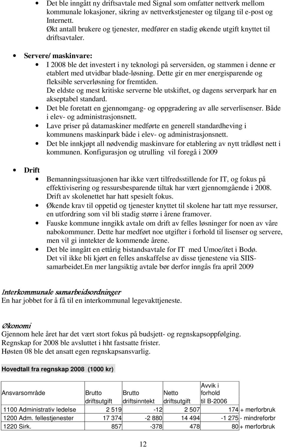 Servere/ maskinvare: I 2008 ble det investert i ny teknologi på serversiden, og stammen i denne er etablert med utvidbar blade-løsning.