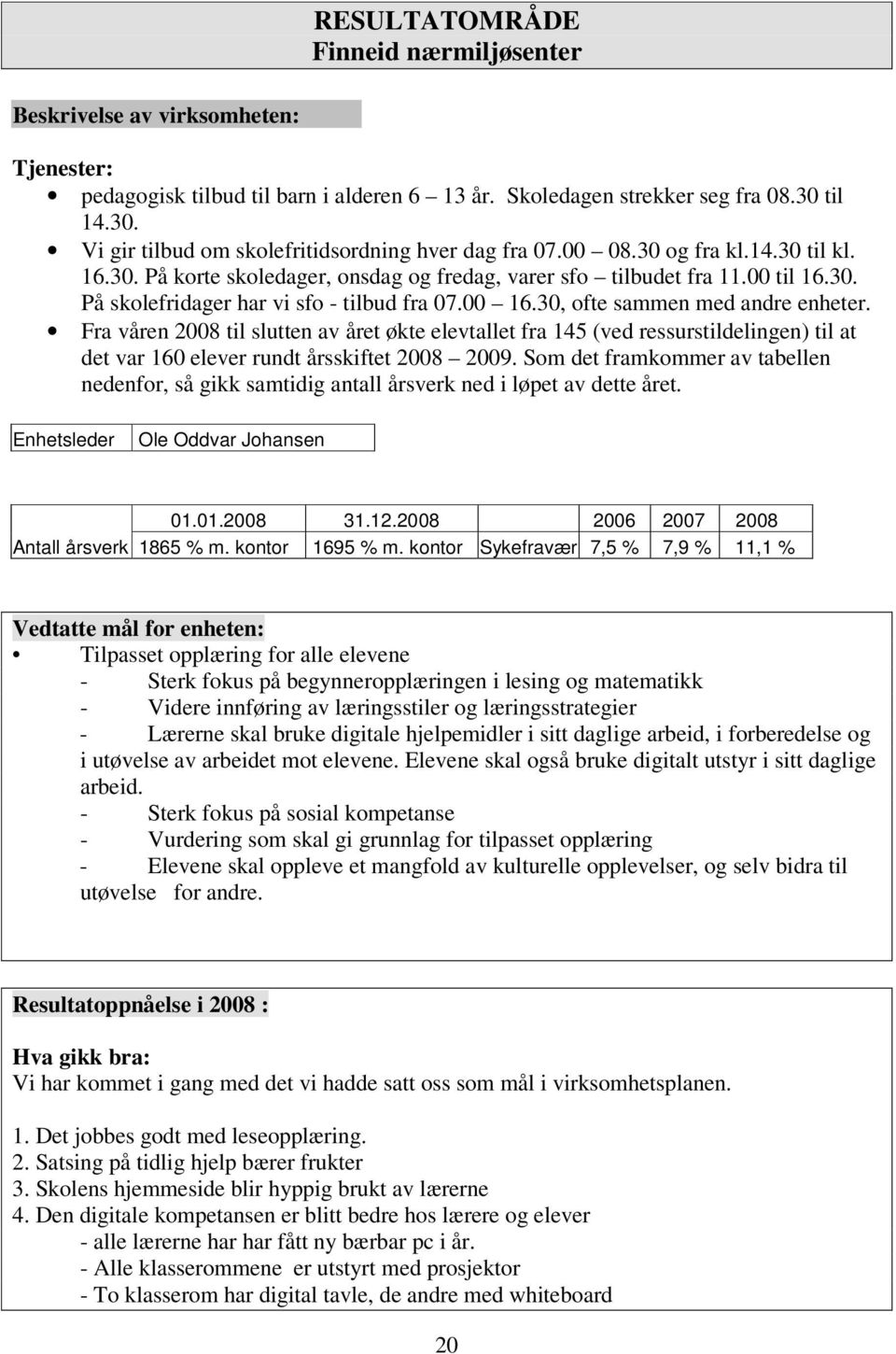 00 16.30, ofte sammen med andre enheter. Fra våren 2008 til slutten av året økte elevtallet fra 145 (ved ressurstildelingen) til at det var 160 elever rundt årsskiftet 2008 2009.