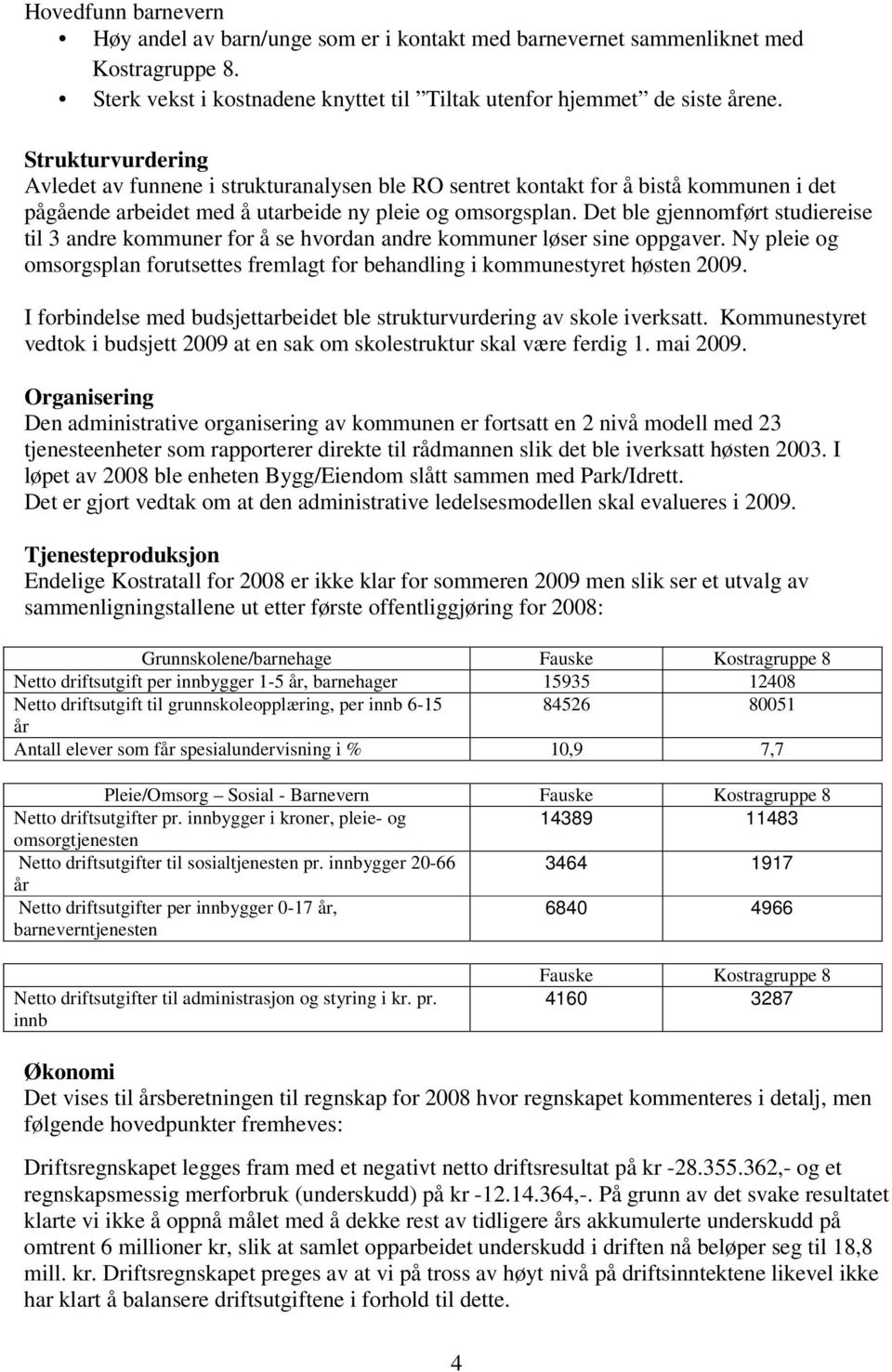 Det ble gjennomført studiereise til 3 andre kommuner for å se hvordan andre kommuner løser sine oppgaver. Ny pleie og omsorgsplan forutsettes fremlagt for behandling i kommunestyret høsten 2009.