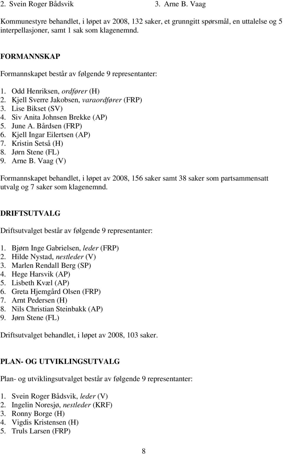 June A. Bårdsen (FRP) 6. Kjell Ingar Eilertsen (AP) 7. Kristin Setså (H) 8. Jørn Stene (FL) 9. Arne B.