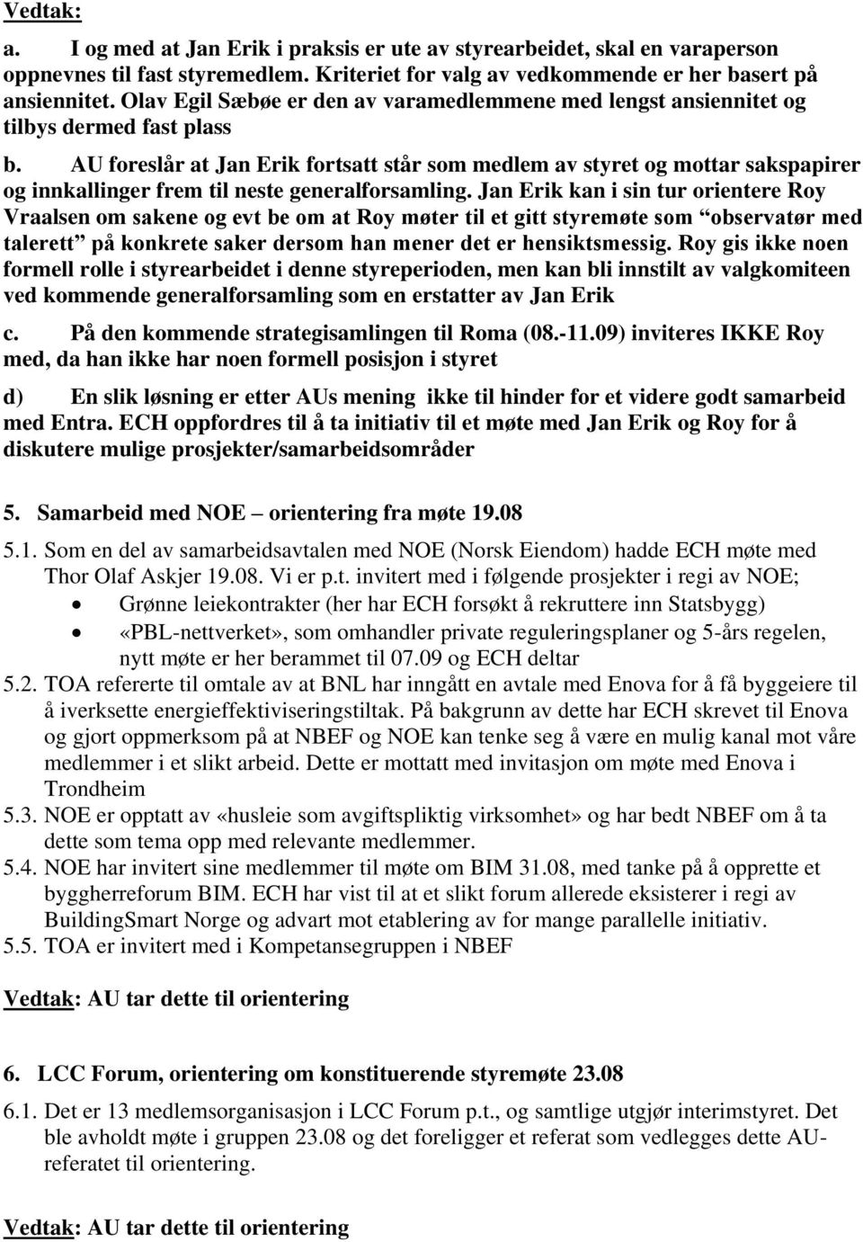 AU foreslår at Jan Erik fortsatt står som medlem av styret og mottar sakspapirer og innkallinger frem til neste generalforsamling.