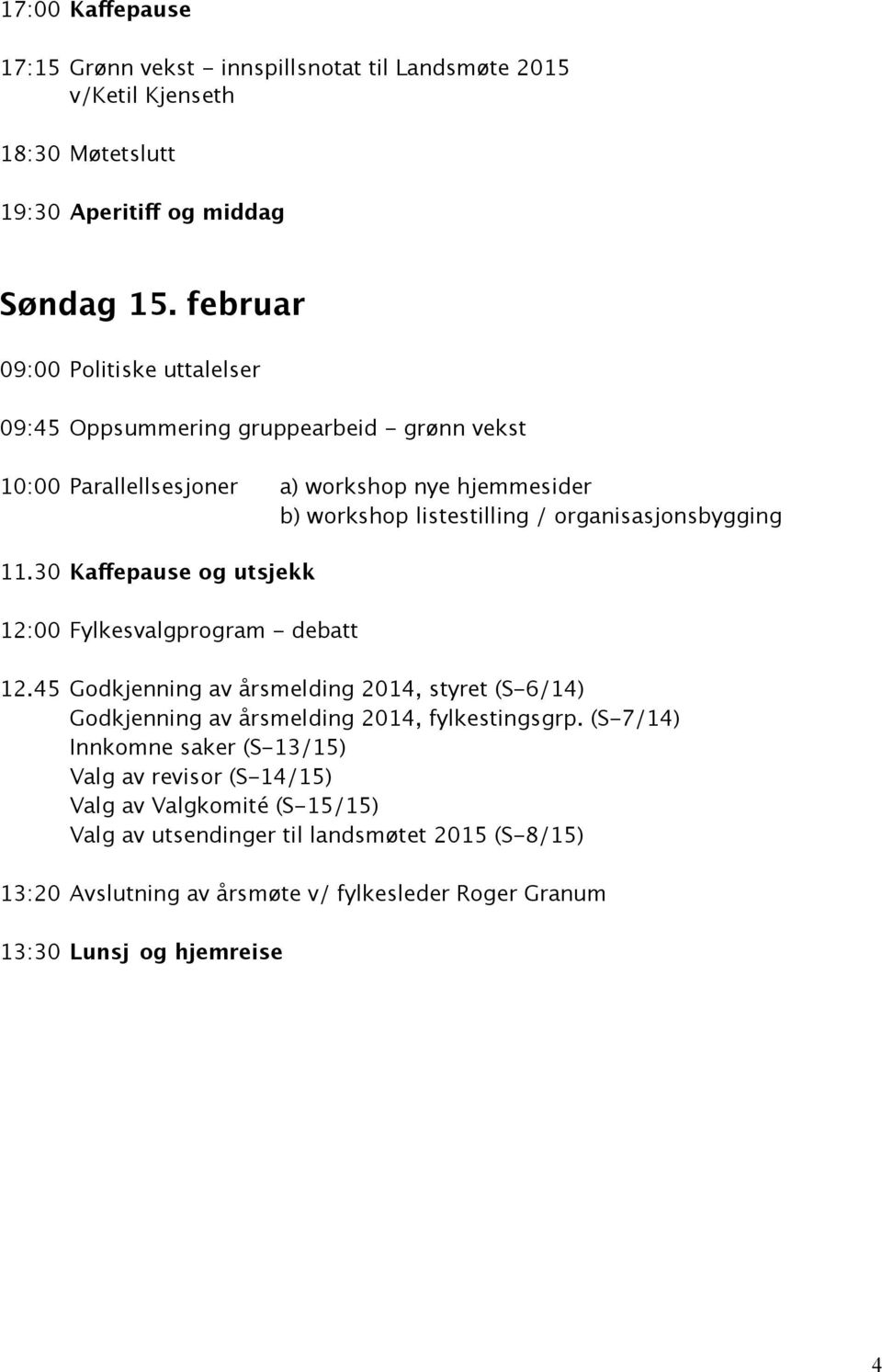 organisasjonsbygging 11.30 Kaffepause og utsjekk 12:00 Fylkesvalgprogram - debatt 12.