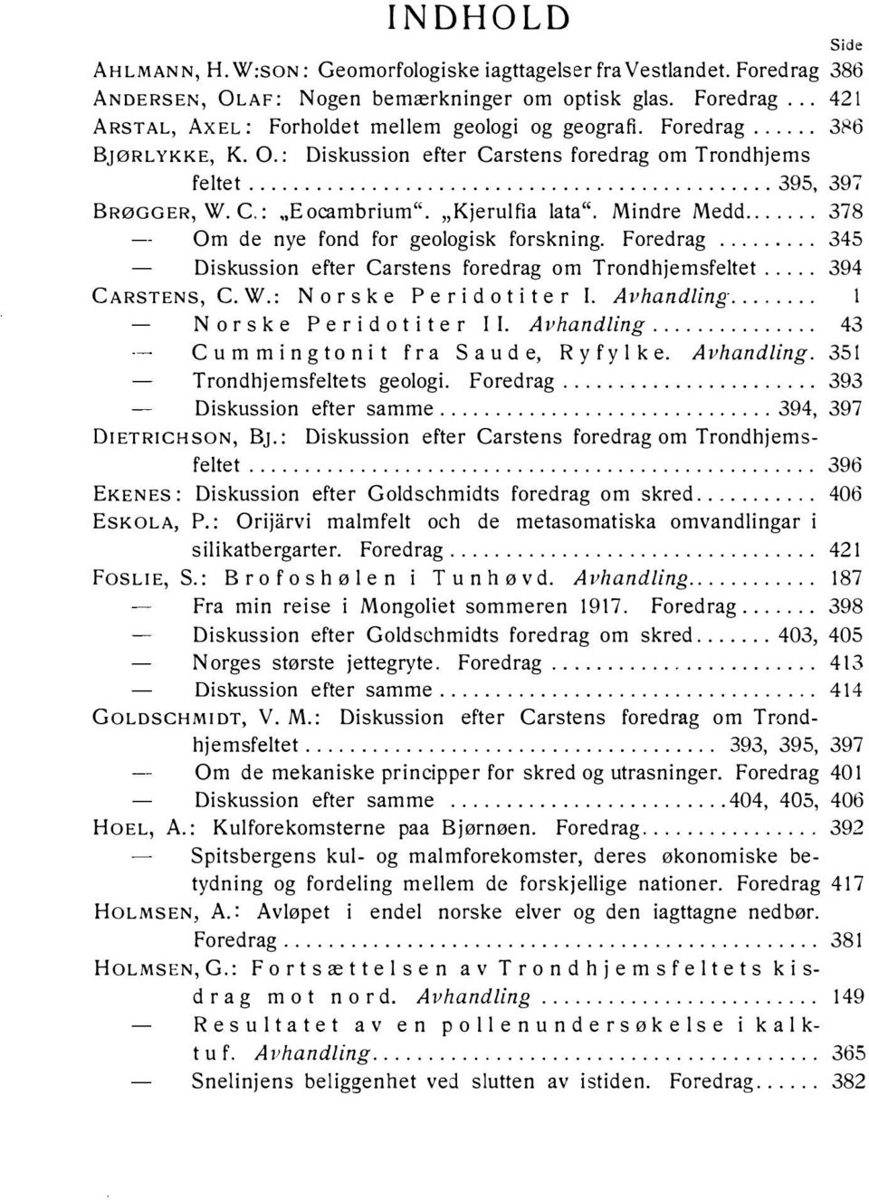 .. 378 Om de nye fond for geologisk forskning. Foredrag........ 345 Diskussion efter Carstens foredrag om Trondhjemsfeltet... 394 CARSTENS, C.W.: No rske Pe ridotiter l. Avhandling.