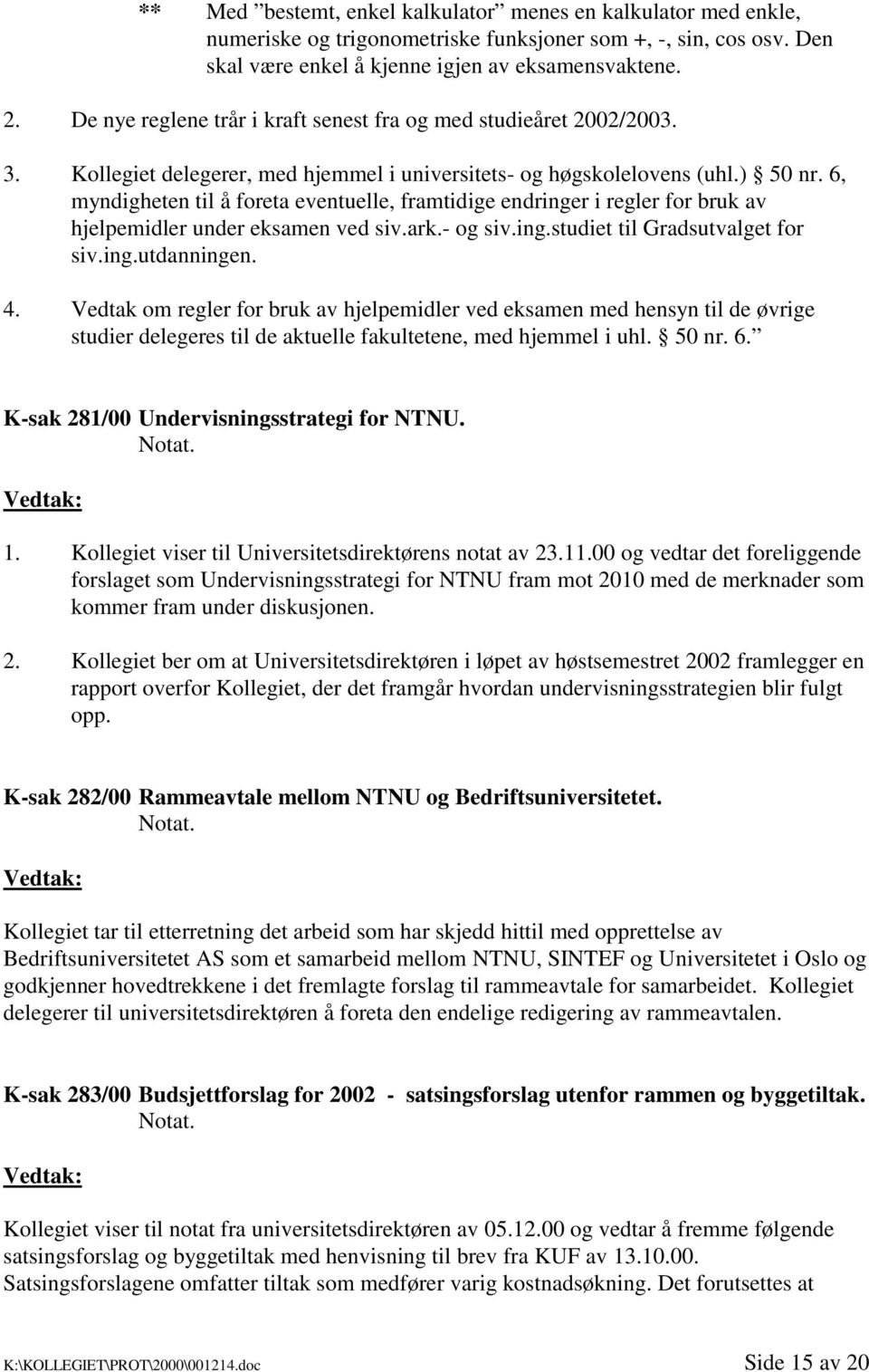 6, myndigheten til å foreta eventuelle, framtidige endringer i regler for bruk av hjelpemidler under eksamen ved siv.ark.- og siv.ing.studiet til Gradsutvalget for siv.ing.utdanningen. 4.