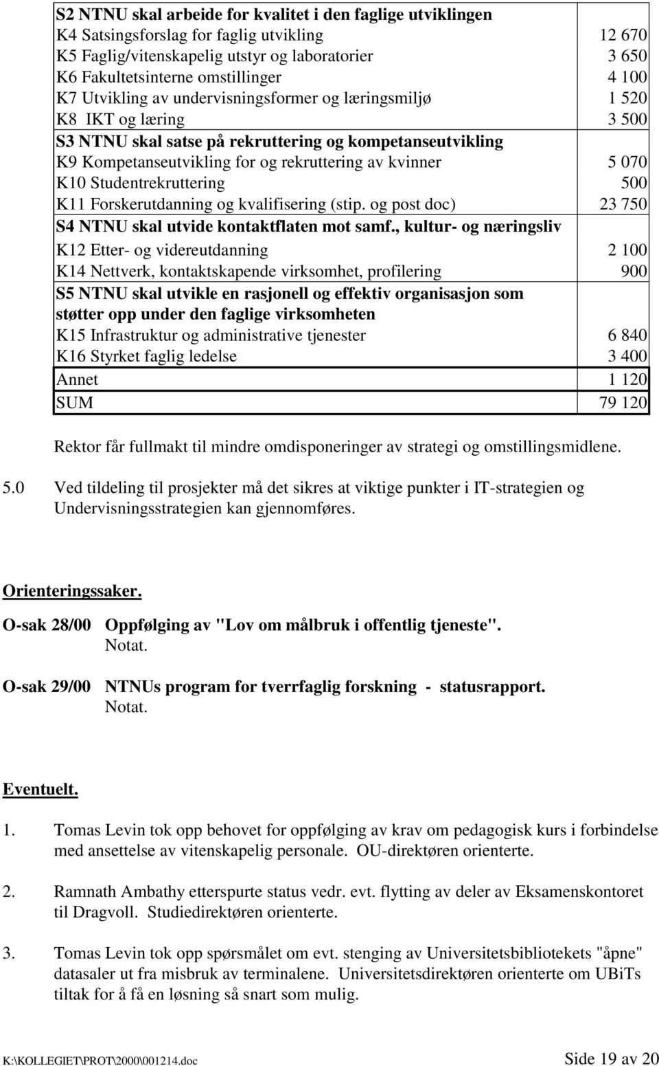 K10 Studentrekruttering 500 K11 Forskerutdanning og kvalifisering (stip. og post doc) 23 750 S4 NTNU skal utvide kontaktflaten mot samf.