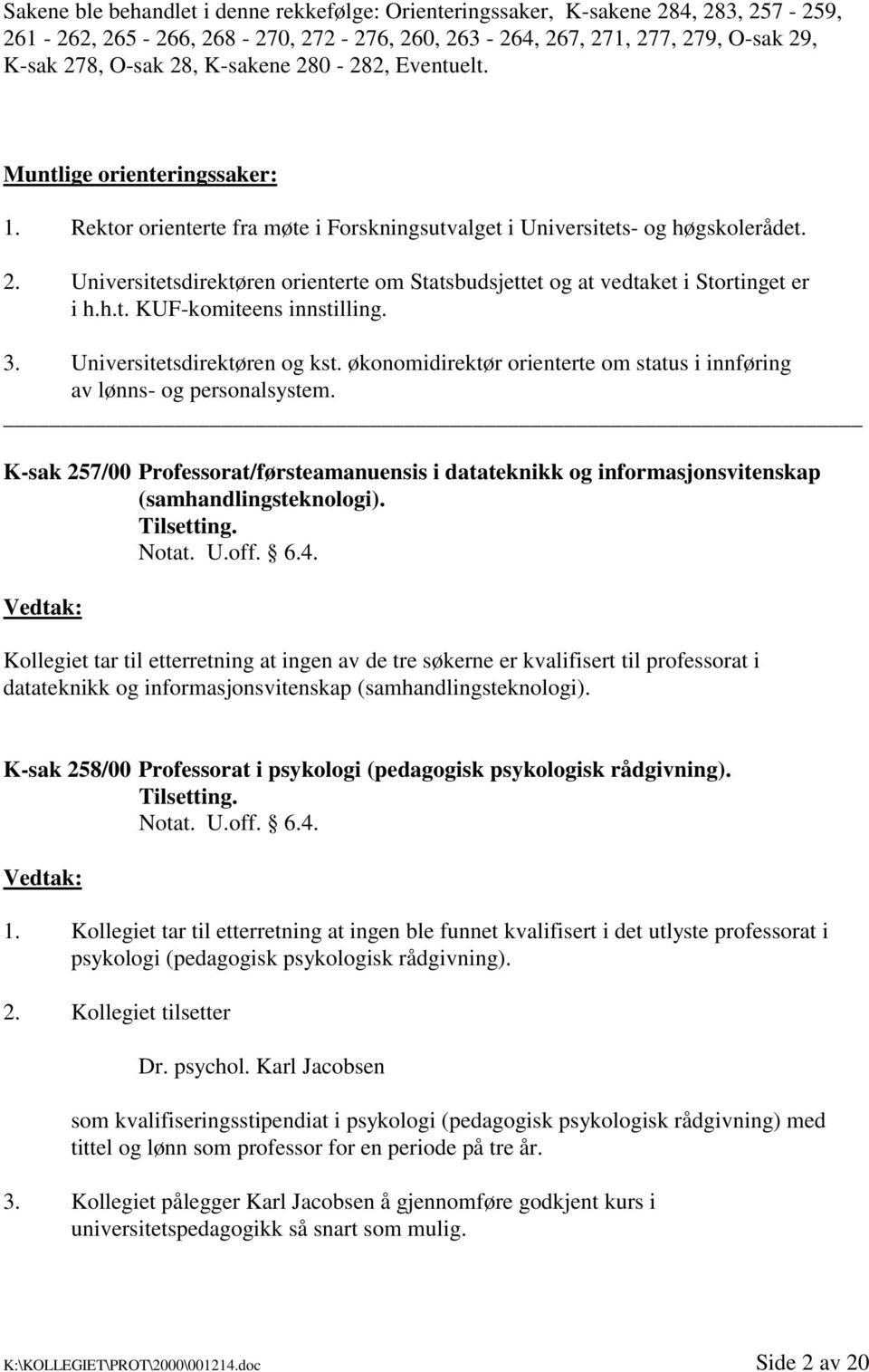 Universitetsdirektøren orienterte om Statsbudsjettet og at vedtaket i Stortinget er i h.h.t. KUF-komiteens innstilling. 3. Universitetsdirektøren og kst.