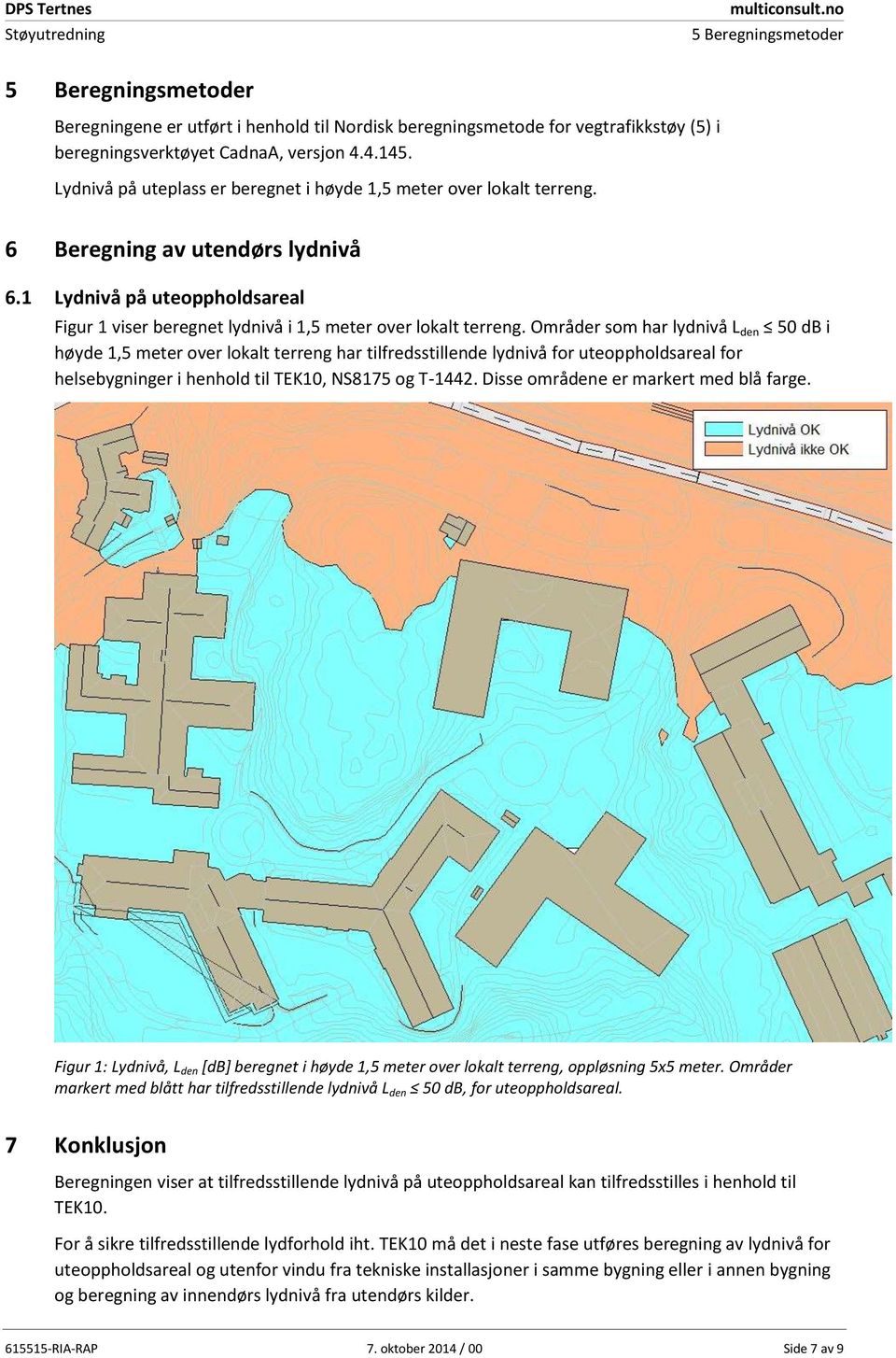 Områder som har lydnivå L den 50 db i høyde 1,5 meter over lokalt terreng har tilfredsstillende lydnivå for uteoppholdsareal for helsebygninger i henhold til TEK10, NS8175 og T-1442.