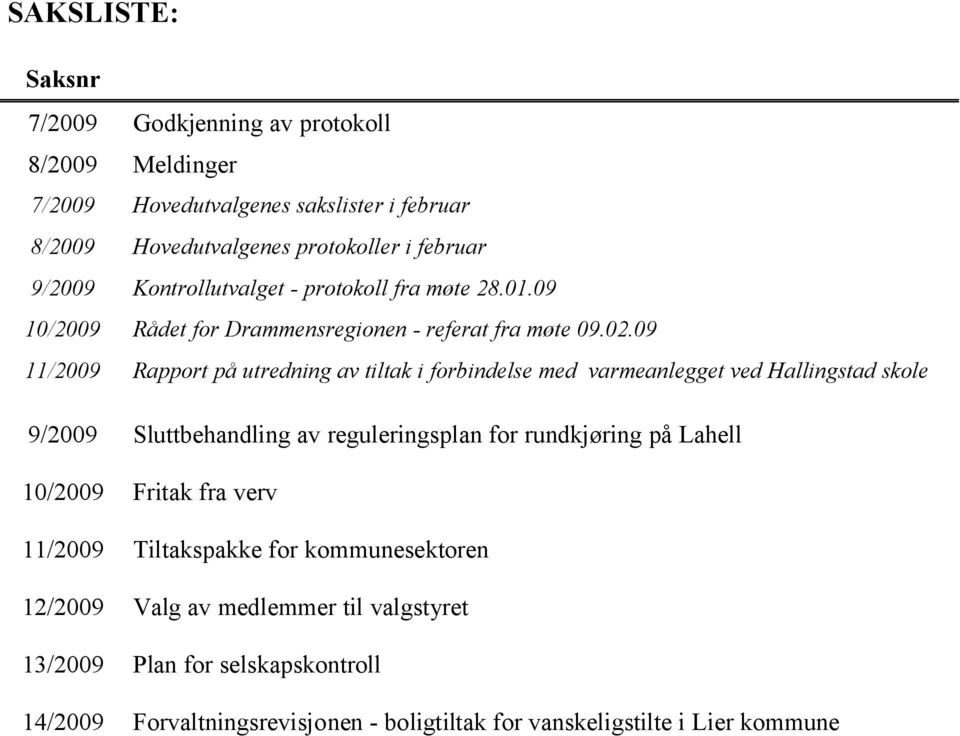 09 11/2009 Rapport på utredning av tiltak i forbindelse med varmeanlegget ved Hallingstad skole 9/2009 Sluttbehandling av reguleringsplan for rundkjøring på Lahell