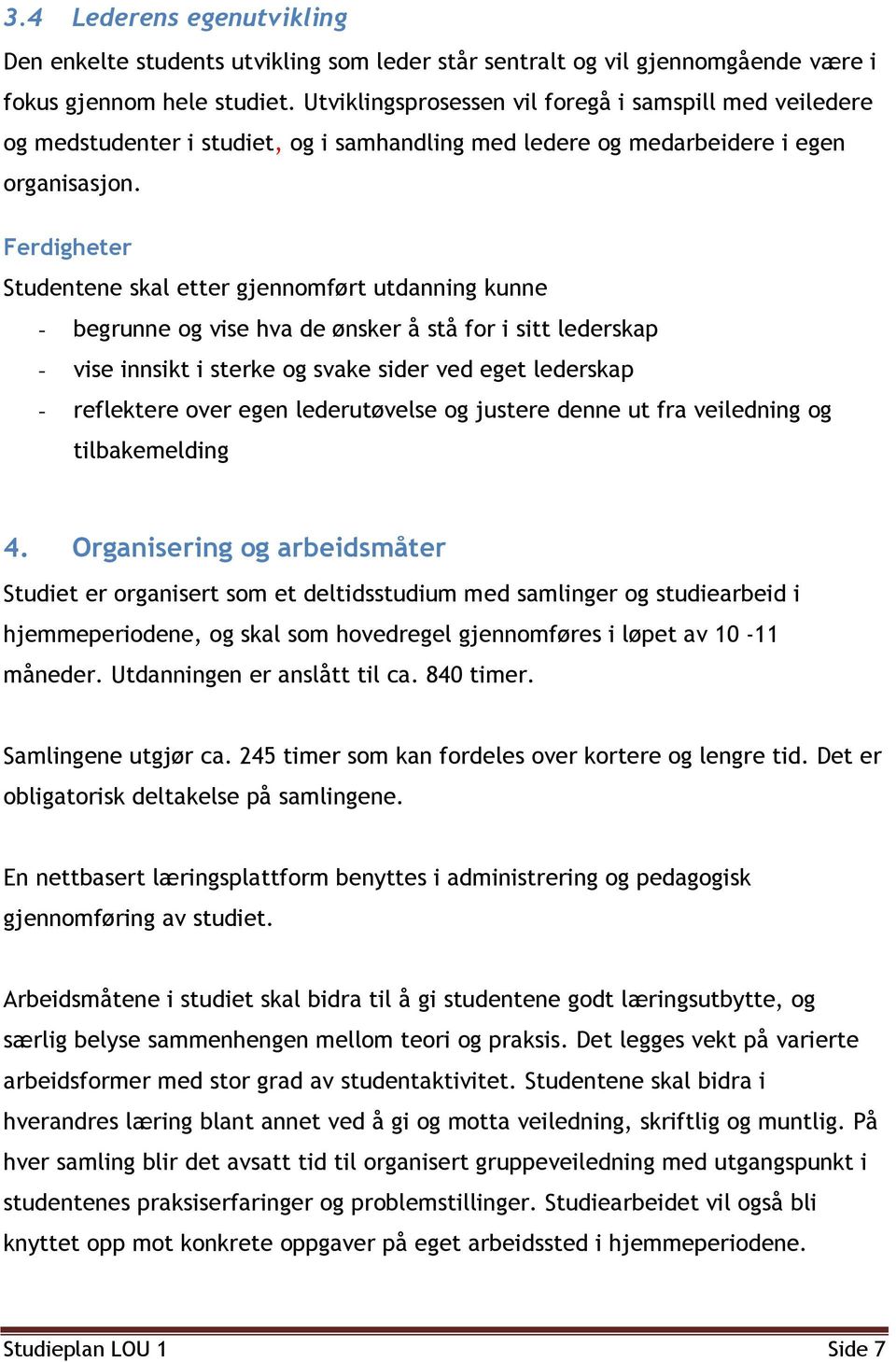 Ferdigheter Studentene skal etter gjennomført utdanning kunne - begrunne og vise hva de ønsker å stå for i sitt lederskap - vise innsikt i sterke og svake sider ved eget lederskap - reflektere over