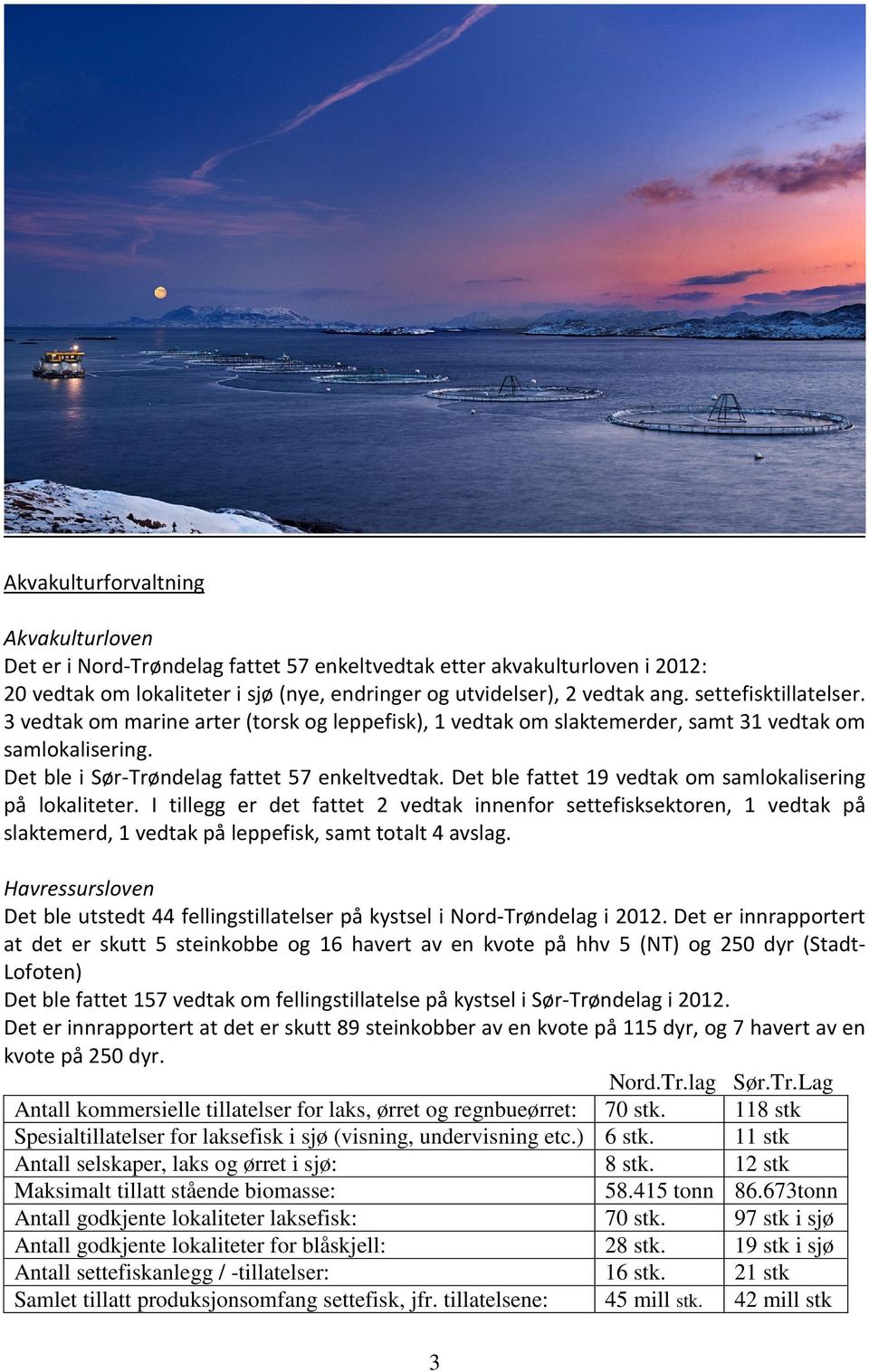 Det ble fattet 19 vedtak om samlokalisering på lokaliteter. I tillegg er det fattet 2 vedtak innenfor settefisksektoren, 1 vedtak på slaktemerd, 1 vedtak på leppefisk, samt totalt 4 avslag.